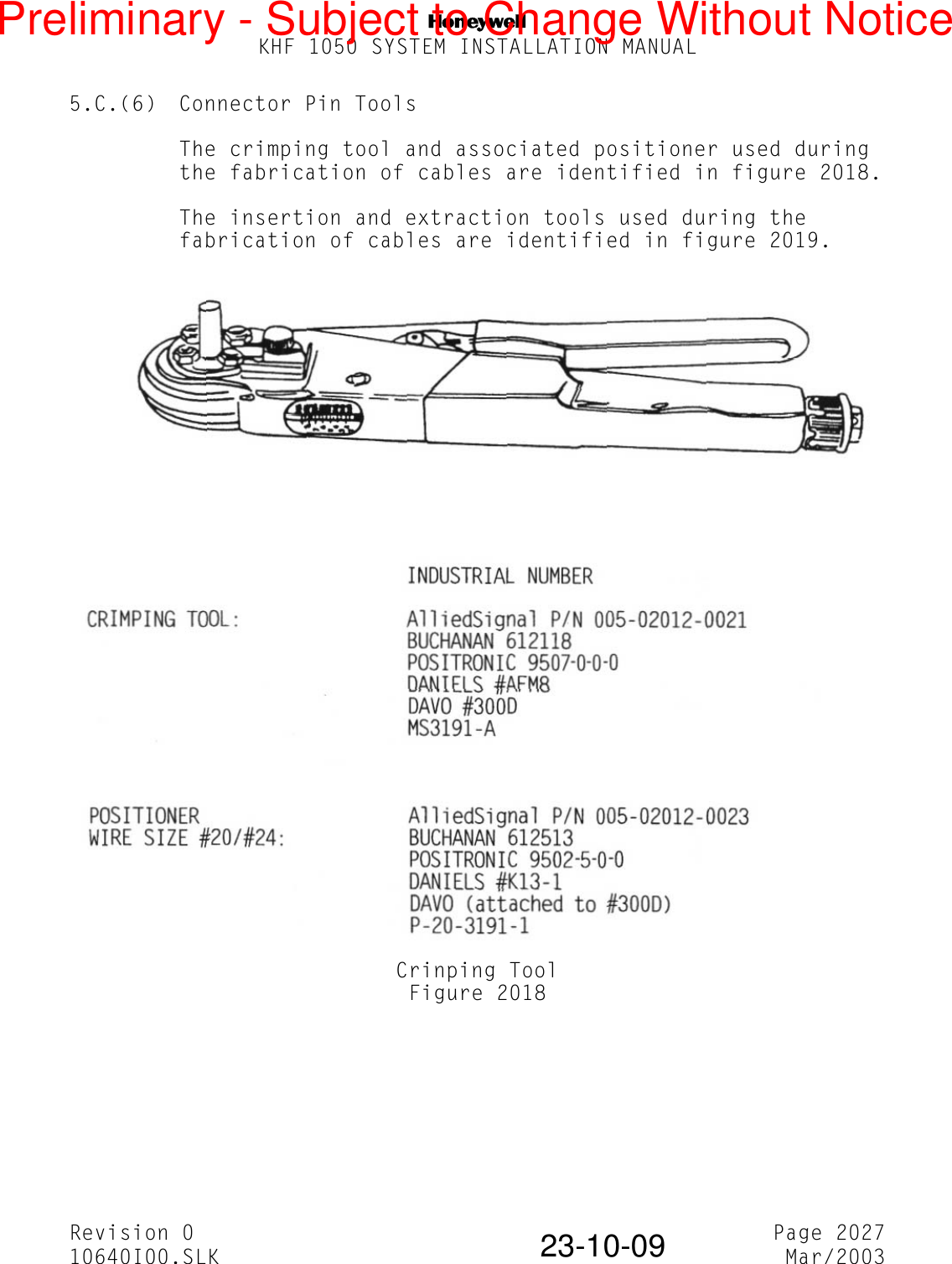 NKHF 1050 SYSTEM INSTALLATION MANUALRevision 0 Page 202710640I00.SLK Mar/200323-10-095.C.(6) Connector Pin ToolsThe crimping tool and associated positioner used during the fabrication of cables are identified in figure 2018.The insertion and extraction tools used during the fabrication of cables are identified in figure 2019.Crinping ToolFigure 2018Preliminary - Subject to Change Without Notice