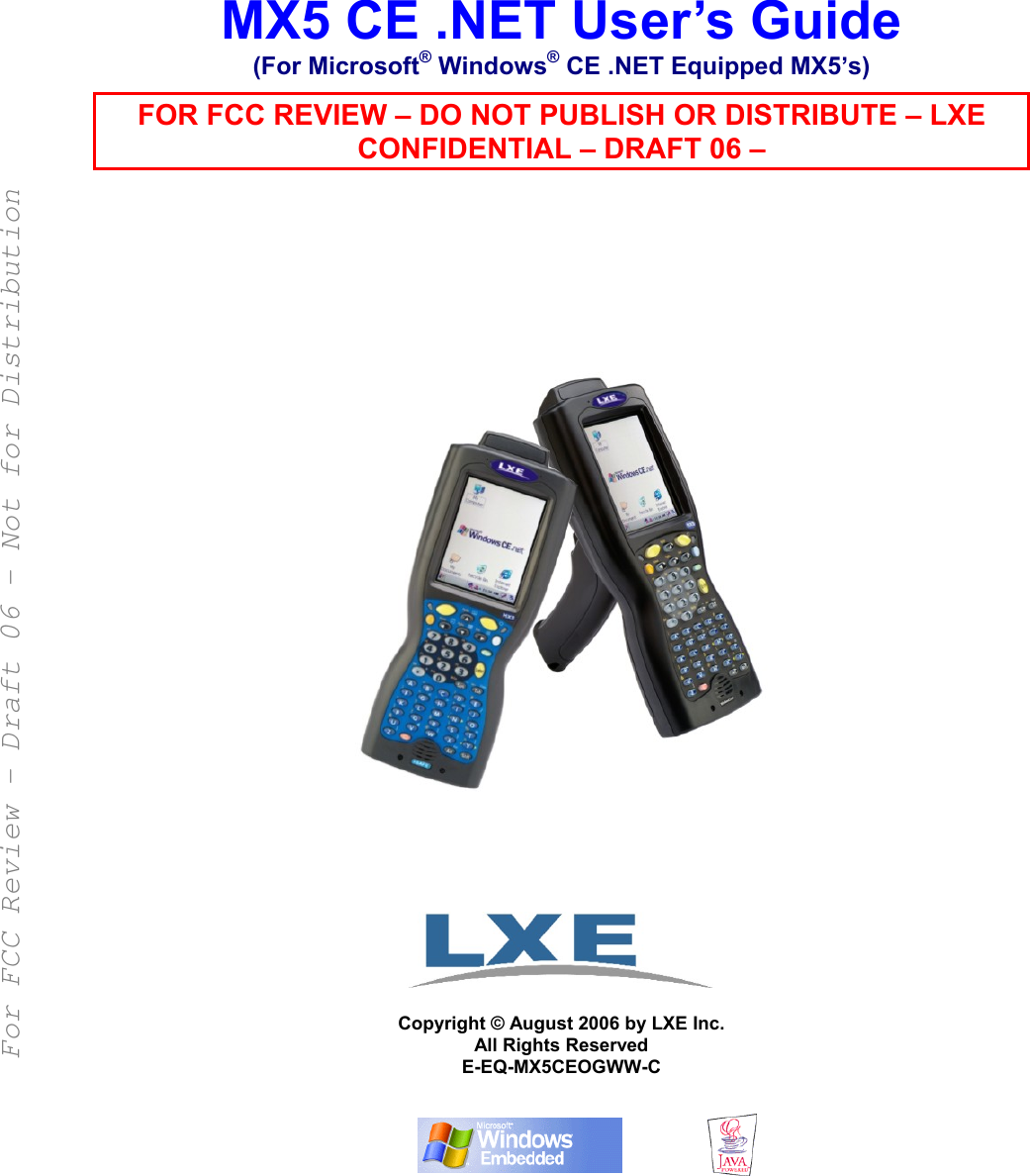      MX5 CE .NET User’s Guide (For Microsoft® Windows® CE .NET Equipped MX5’s) FOR FCC REVIEW – DO NOT PUBLISH OR DISTRIBUTE – LXE CONFIDENTIAL – DRAFT 06 –                    Copyright © August 2006 by LXE Inc. All Rights Reserved E-EQ-MX5CEOGWW-C       For FCC Review - Draft 06 - Not for Distribution