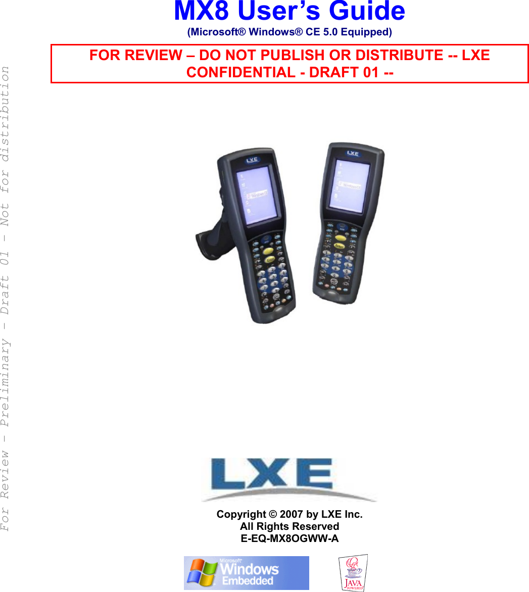  MX8 User’s Guide (Microsoft® Windows® CE 5.0 Equipped) FOR REVIEW – DO NOT PUBLISH OR DISTRIBUTE -- LXE CONFIDENTIAL - DRAFT 01 --                      Copyright © 2007 by LXE Inc. All Rights Reserved E-EQ-MX8OGWW-A    For Review - Preliminary - Draft 01 - Not for distribution 