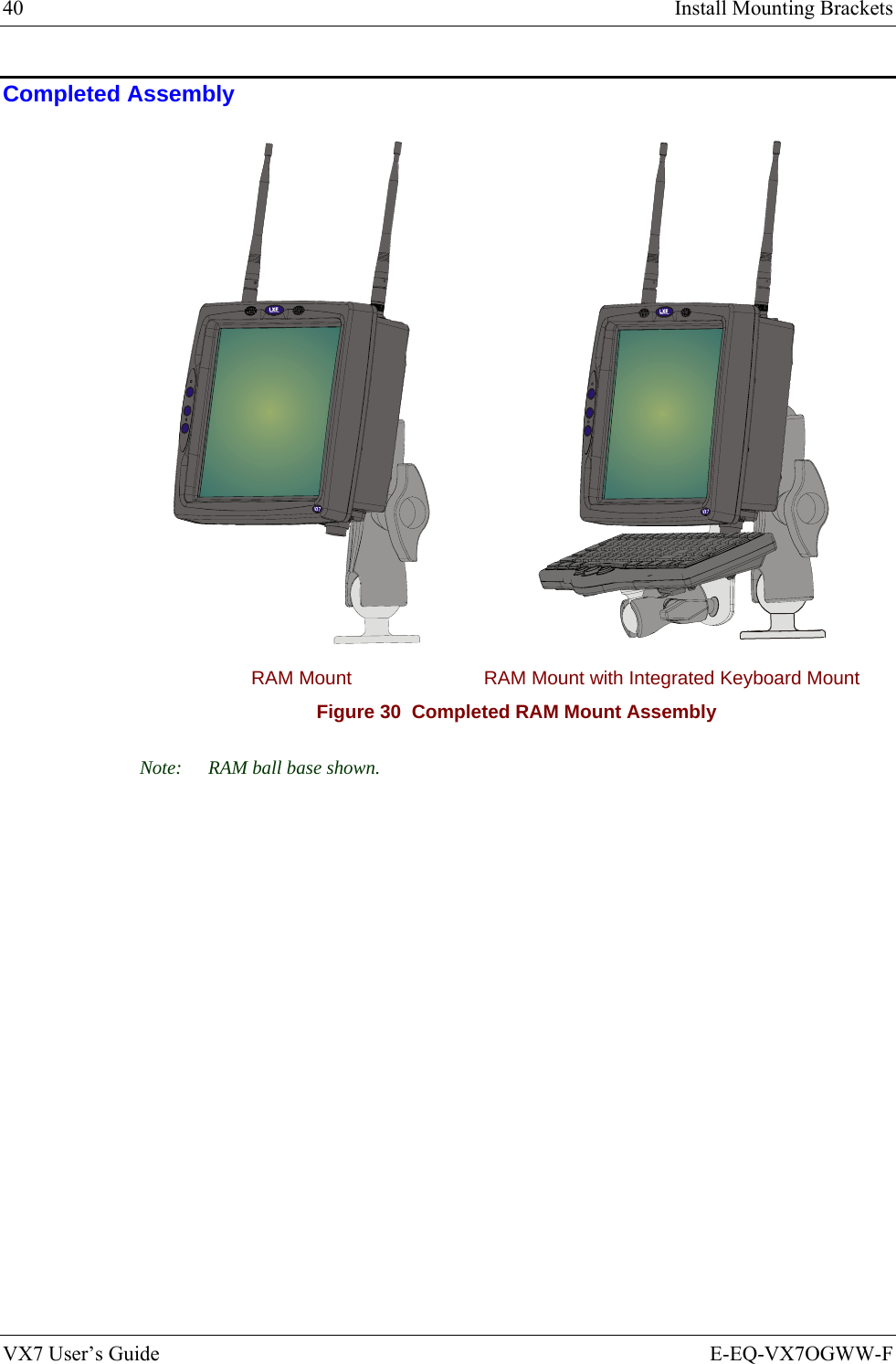 40  Install Mounting Brackets VX7 User’s Guide  E-EQ-VX7OGWW-F Completed Assembly    RAM Mount  RAM Mount with Integrated Keyboard Mount Figure 30  Completed RAM Mount Assembly Note:  RAM ball base shown. 