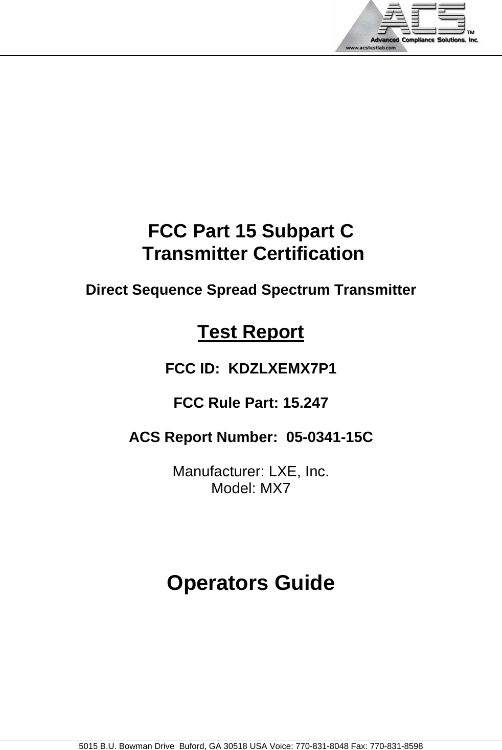                                             5015 B.U. Bowman Drive  Buford, GA 30518 USA Voice: 770-831-8048 Fax: 770-831-8598    FCC Part 15 Subpart C  Transmitter Certification  Direct Sequence Spread Spectrum Transmitter  Test Report  FCC ID:  KDZLXEMX7P1  FCC Rule Part: 15.247  ACS Report Number:  05-0341-15C   Manufacturer: LXE, Inc. Model: MX7    Operators Guide 