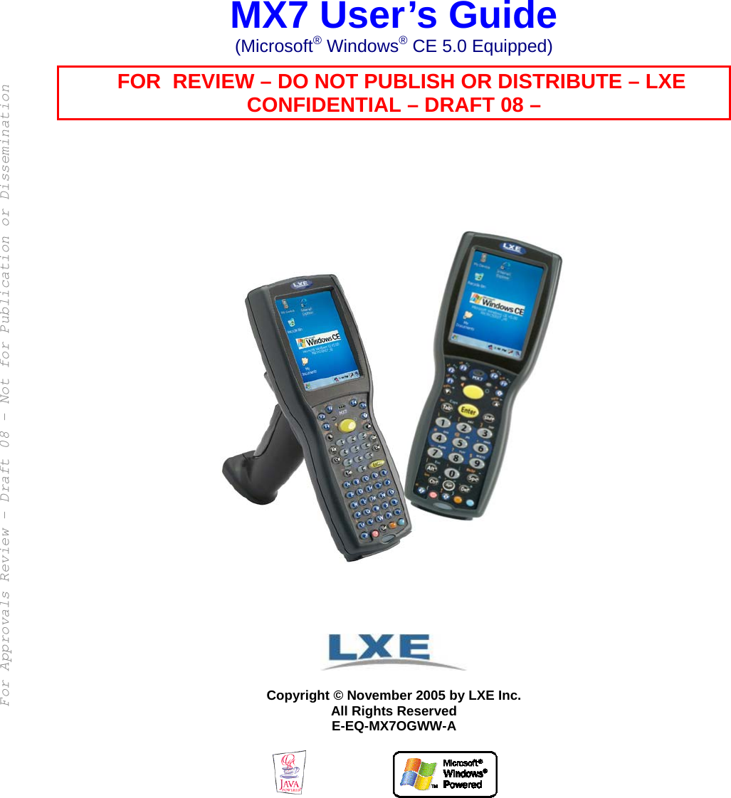      MX7 User’s Guide (Microsoft® Windows® CE 5.0 Equipped)      FOR  REVIEW – DO NOT PUBLISH OR DISTRIBUTE – LXE CONFIDENTIAL – DRAFT 08 –                     Copyright © November 2005 by LXE Inc. All Rights Reserved E-EQ-MX7OGWW-A    For Approvals Review - Draft 08 - Not for Publication or Dissemination