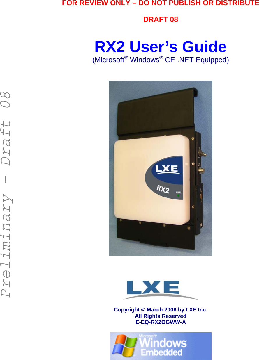   FOR REVIEW ONLY – DO NOT PUBLISH OR DISTRIBUTE  DRAFT 08   RX2 User’s Guide (Microsoft® Windows® CE .NET Equipped)      Copyright © March 2006 by LXE Inc. All Rights Reserved E-EQ-RX2OGWW-A   Preliminary - Draft 08