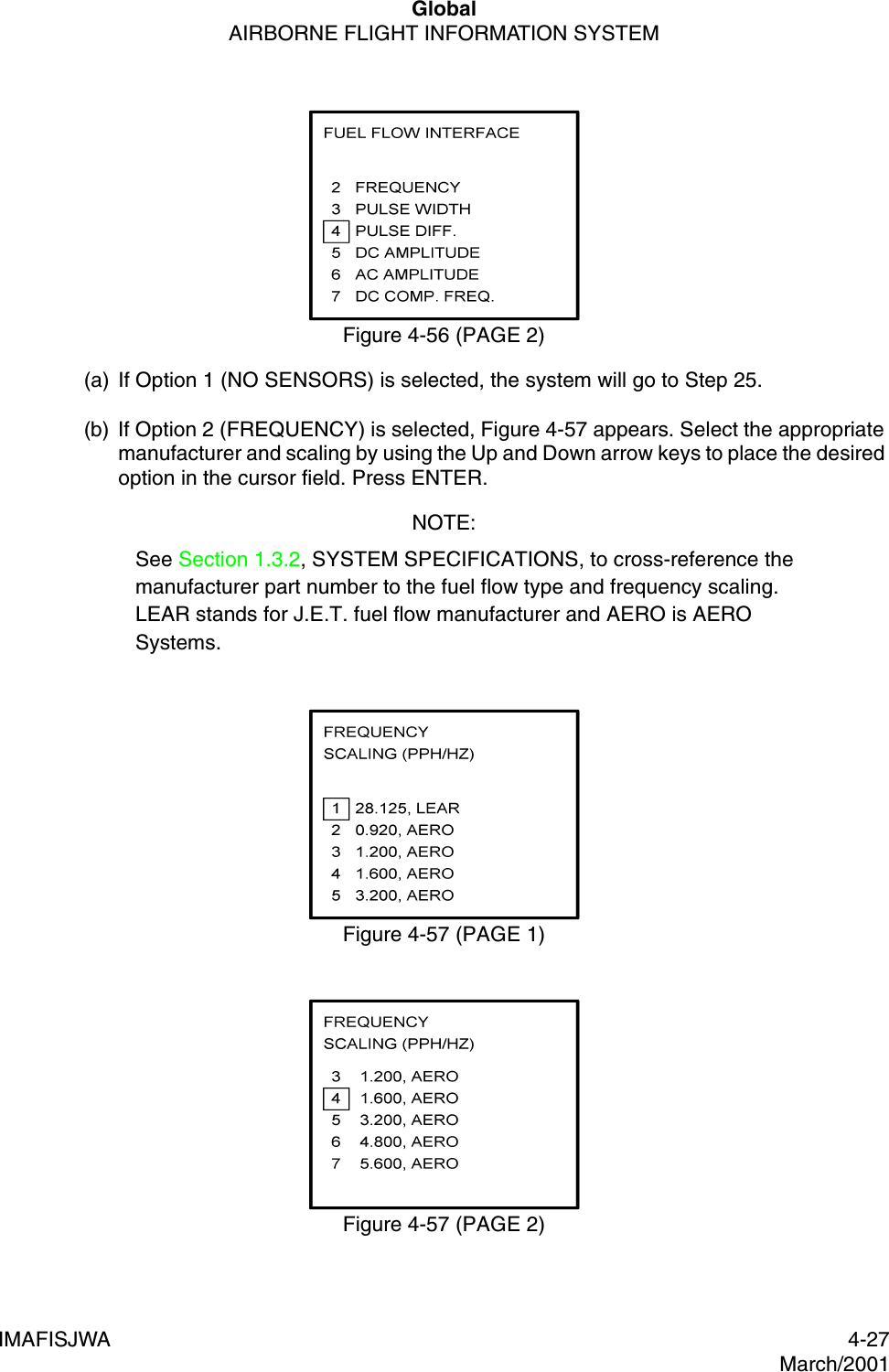 GlobalAIRBORNE FLIGHT INFORMATION SYSTEMIMAFISJWA 4-27March/2001Figure 4-56 (PAGE 2)(a) If Option 1 (NO SENSORS) is selected, the system will go to Step 25.(b) If Option 2 (FREQUENCY) is selected, Figure 4-57 appears. Select the appropriate manufacturer and scaling by using the Up and Down arrow keys to place the desired option in the cursor field. Press ENTER.NOTE:See Section 1.3.2, SYSTEM SPECIFICATIONS, to cross-reference the manufacturer part number to the fuel flow type and frequency scaling. LEAR stands for J.E.T. fuel flow manufacturer and AERO is AERO Systems.Figure 4-57 (PAGE 1)Figure 4-57 (PAGE 2)