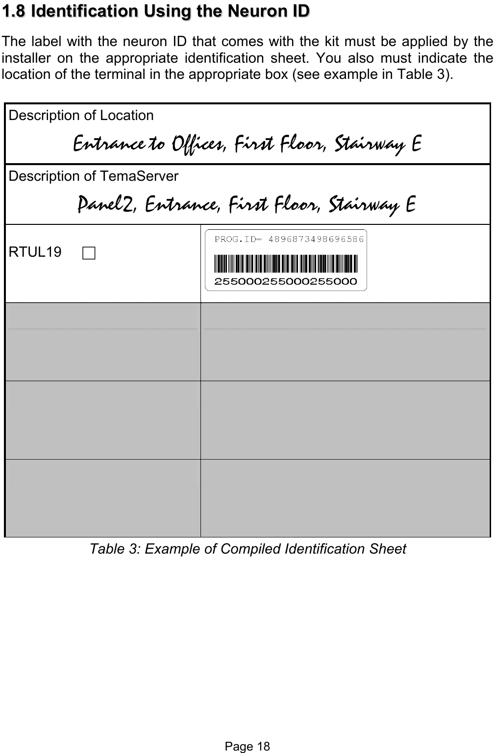  11..88  IIddeennttiiffiiccaattiioonn  UUssiinngg  tthhee  NNeeuurroonn  IIDD  The label with the neuron ID that comes with the kit must be applied by the installer on the appropriate identification sheet. You also must indicate the location of the terminal in the appropriate box (see example in Table 3).  Description of Location Entrance to Offices, First Floor, Stairway E Description of TemaServer Panel2, Entrance, First Floor, Stairway E  RTUL19                Table 3: Example of Compiled Identification Sheet Page 18 