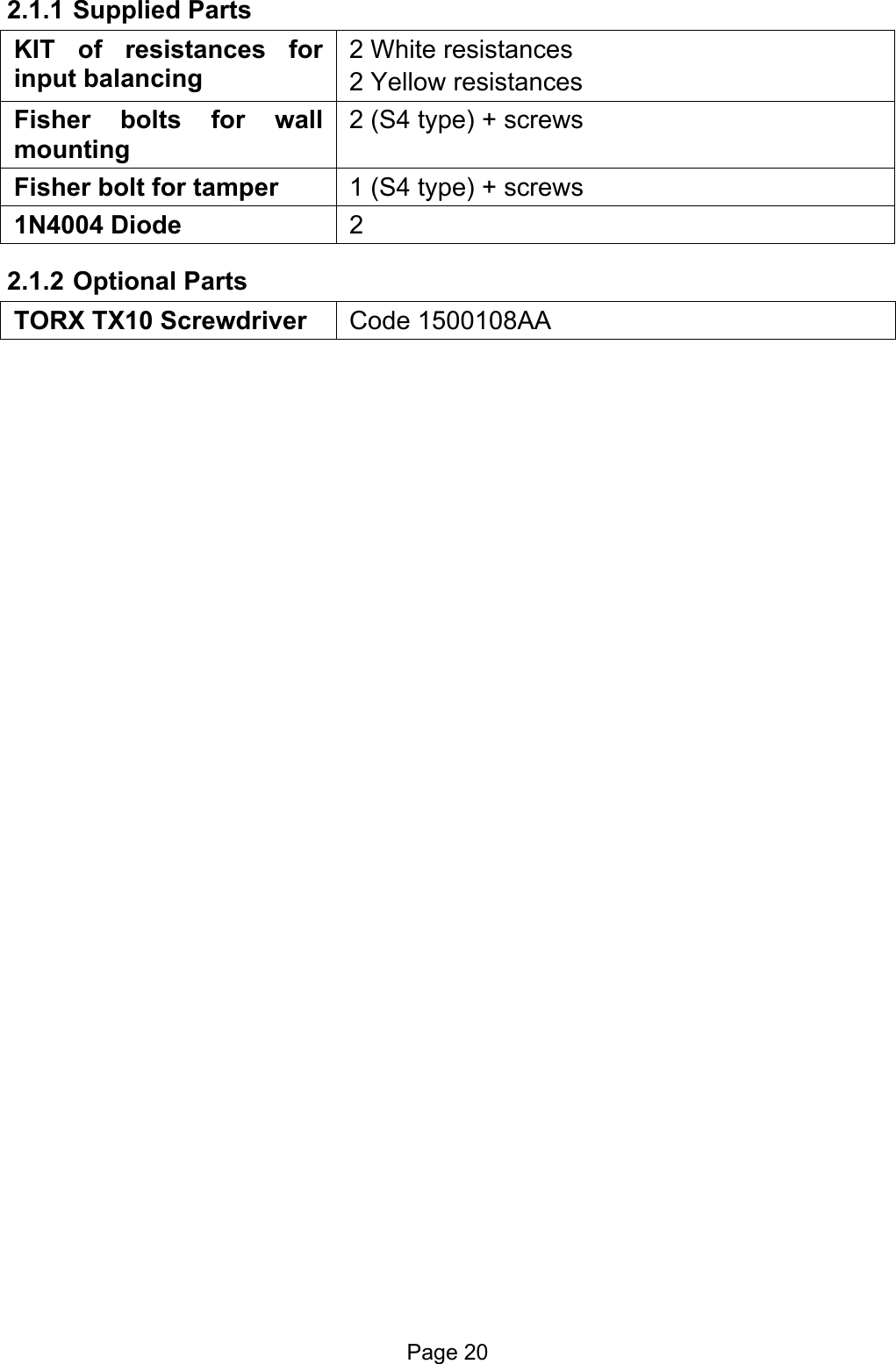  2.1.1 Supplied Parts KIT of resistances for input balancing 2 White resistances 2 Yellow resistances Fisher bolts for wall mounting  2 (S4 type) + screws Fisher bolt for tamper   1 (S4 type) + screws 1N4004 Diode  2 2.1.2 Optional Parts TORX TX10 Screwdriver  Code 1500108AA  Page 20 