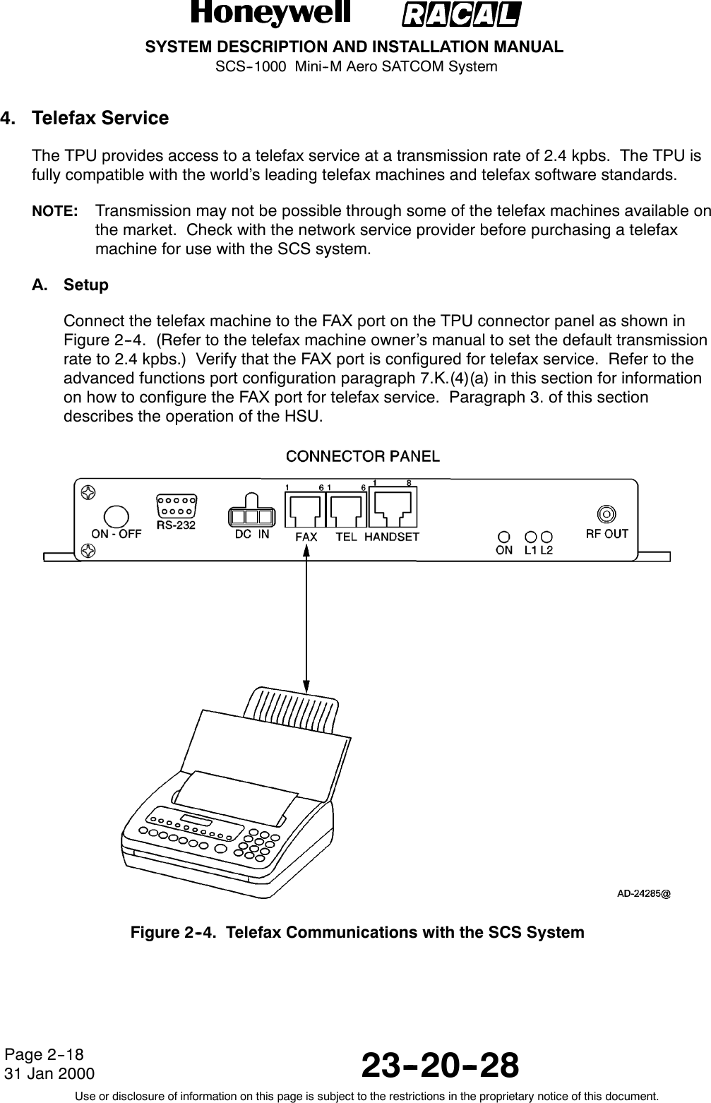 SYSTEM DESCRIPTION AND INSTALLATION MANUALSCS--1000 Mini--M Aero SATCOM System23--20--28Use or disclosure of information on this page is subject to the restrictions in the proprietary notice of this document.Page 2--1831 Jan 20004. Telefax ServiceThe TPU provides access to a telefax service at a transmission rate of 2.4 kpbs. The TPU isfully compatible with the world’s leading telefax machines and telefax software standards.NOTE:Transmission may not be possible through some of the telefax machines available onthe market. Check with the network service provider before purchasing a telefaxmachine for use with the SCS system.A. SetupConnect the telefax machine to the FAX port on the TPU connector panel as shown inFigure 2--4. (Refer to the telefax machine owner’s manual to set the default transmissionrate to 2.4 kpbs.) Verify that the FAX port is configured for telefax service. Refer to theadvanced functions port configuration paragraph 7.K.(4)(a) in this section for informationon how to configure the FAX port for telefax service. Paragraph 3. of this sectiondescribes the operation of the HSU.Figure 2--4. Telefax Communications with the SCS System