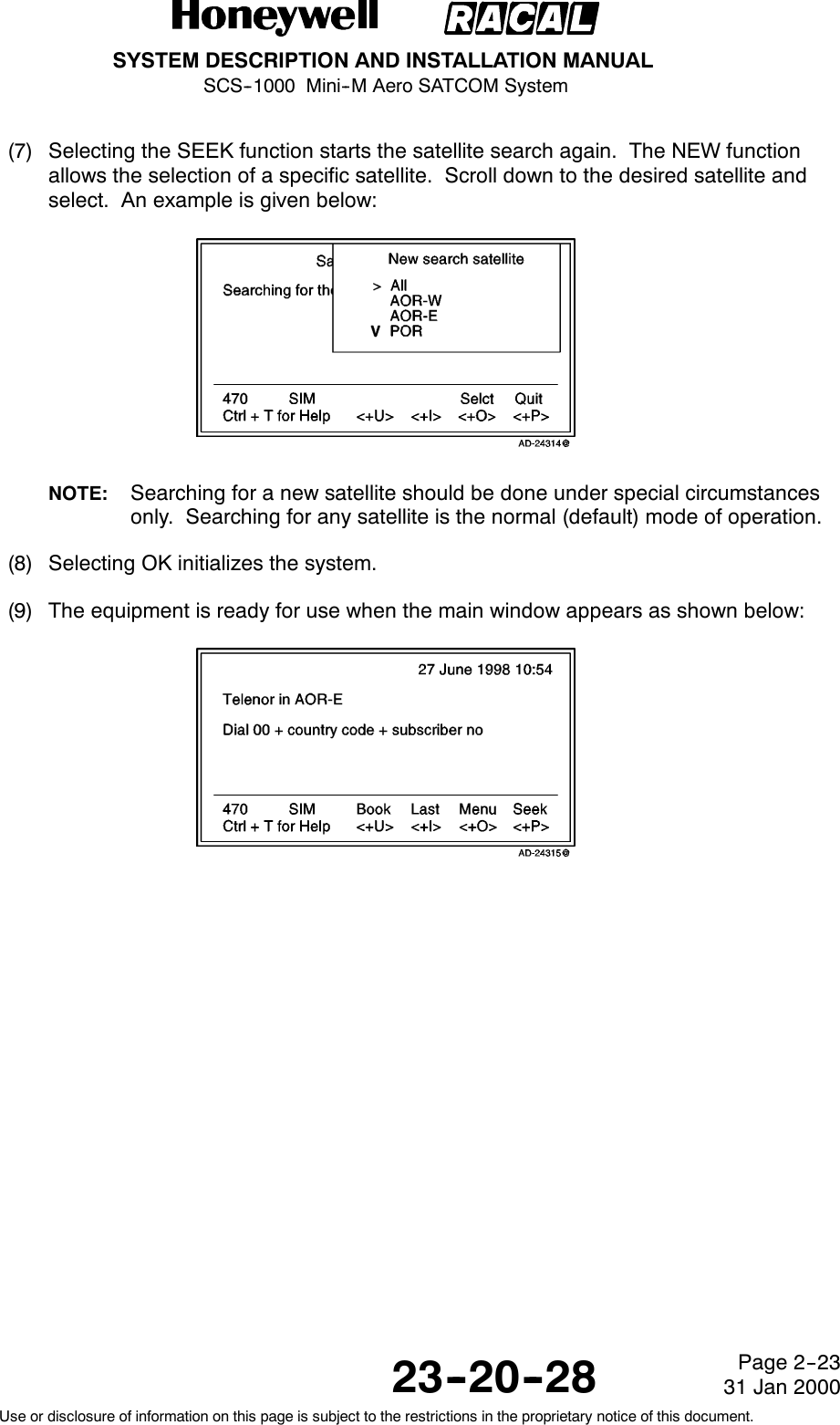 SYSTEM DESCRIPTION AND INSTALLATION MANUALSCS--1000 Mini--M Aero SATCOM System23--20--28Use or disclosure of information on this page is subject to the restrictions in the proprietary notice of this document.Page 2--2331 Jan 2000(7) Selecting the SEEK function starts the satellite search again. The NEW functionallows the selection of a specific satellite. Scroll down to the desired satellite andselect. An example is given below:NOTE: Searching for a new satellite should be done under special circumstancesonly. Searching for any satellite is the normal (default) mode of operation.(8) Selecting OK initializes the system.(9) The equipment is ready for use when the main window appears as shown below: