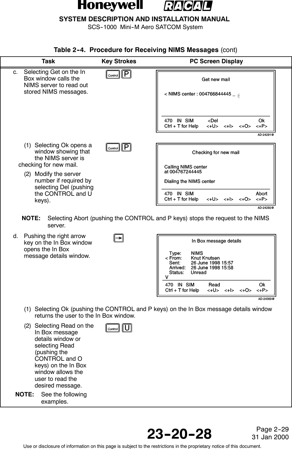 SYSTEM DESCRIPTION AND INSTALLATION MANUALSCS--1000 Mini--M Aero SATCOM System23--20--28Use or disclosure of information on this page is subject to the restrictions in the proprietary notice of this document.Page 2--2931 Jan 2000Table 2--4. Procedure for Receiving NIMS Messages (cont)Task PC Screen DisplayKey Strokesc. Selecting Get on the InBox window calls theNIMS server to read outstored NIMS messages.(1) Selecting Ok opens awindow showing thatthe NIMS server ischecking for new mail.(2) Modify the servernumber if required byselecting Del (pushingthe CONTROL and Ukeys).NOTE: Selecting Abort (pushing the CONTROL and P keys) stops the request to the NIMSserver.d. Pushing the right arrowkey on the In Box windowopens the In Boxmessage details window.(1) Selecting Ok (pushing the CONTROL and P keys) on the In Box message details windowreturns the user to the In Box window.(2) Selecting Read on theIn Box messagedetails window orselecting Read(pushing theCONTROL and Okeys) on the In Boxwindow allows theuser to read thedesired message.NOTE: See the followingexamples.