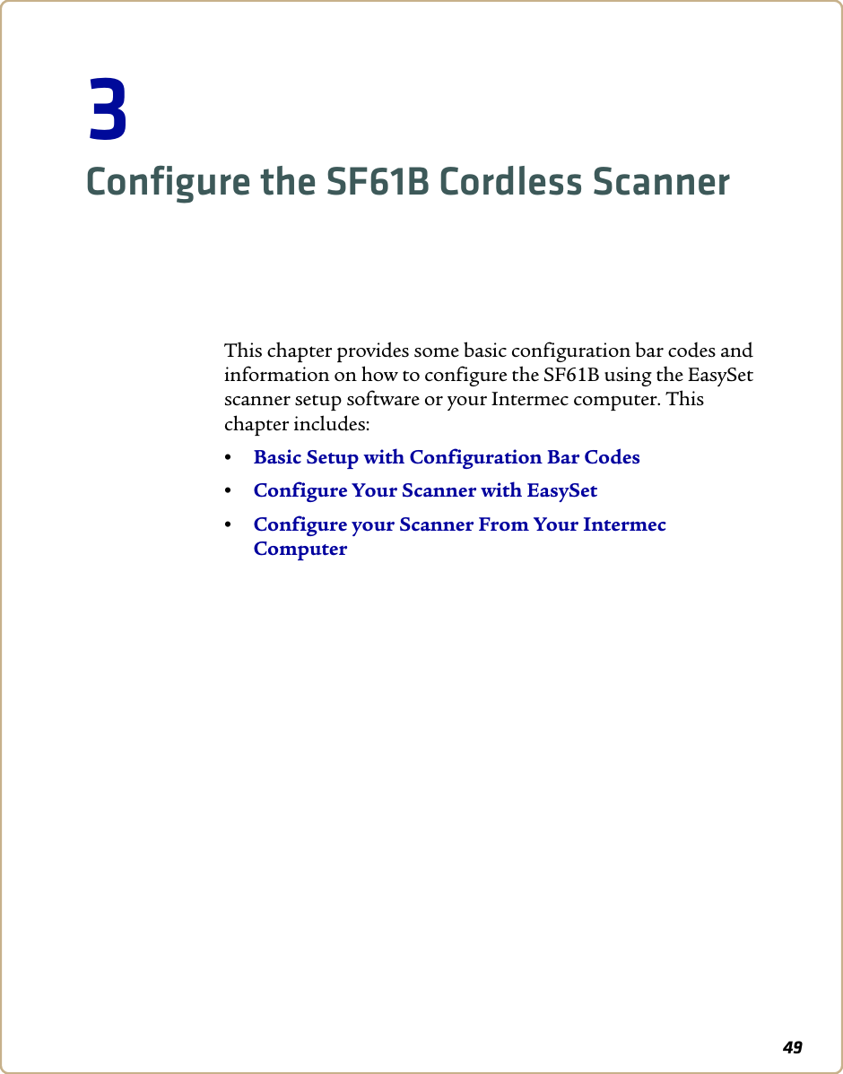 493Configure the SF61B Cordless ScannerThis chapter provides some basic configuration bar codes and information on how to configure the SF61B using the EasySet scanner setup software or your Intermec computer. This chapter includes:•Basic Setup with Configuration Bar Codes•Configure Your Scanner with EasySet•Configure your Scanner From Your Intermec Computer
