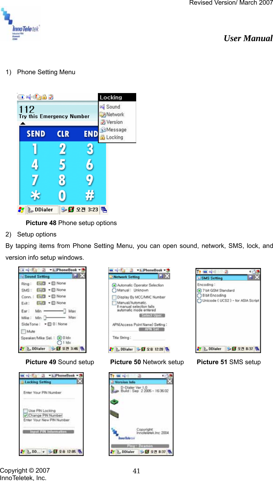 Revised Version/ March 2007                                                          User Manual Copyright © 2007 InnoTeletek, Inc.  41  1)  Phone Setting Menu             Picture 48 Phone setup options 2) Setup options By tapping items from Phone Setting Menu, you can open sound, network, SMS, lock, and version info setup windows.                     Picture 49 Sound setup     Picture 50 Network setup    Picture 51 SMS setup             