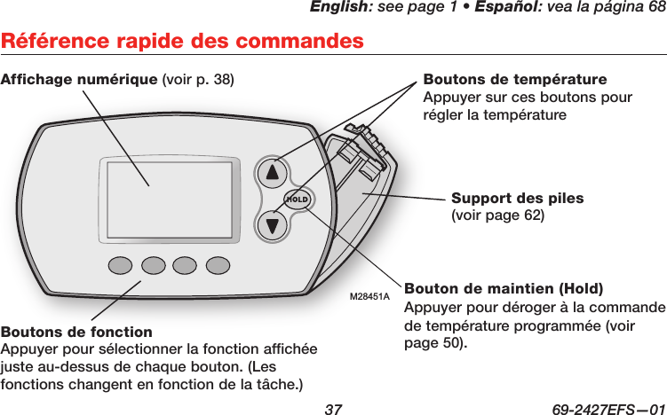 English: see page 1 • Español: vea la página 68  37  69-2427EFS—01 Référence rapide des commandesM28451AAffichage numérique (voir p. 38)Support des piles  (voir page 62)Boutons de température Appuyer sur ces boutons pour régler la températureBouton de maintien (Hold) Appuyer pour déroger à la commande de température programmée (voir page 50).Boutons de fonction  Appuyer pour sélectionner la fonction affichée juste au-dessus de chaque bouton. (Les fonctions changent en fonction de la tâche.)