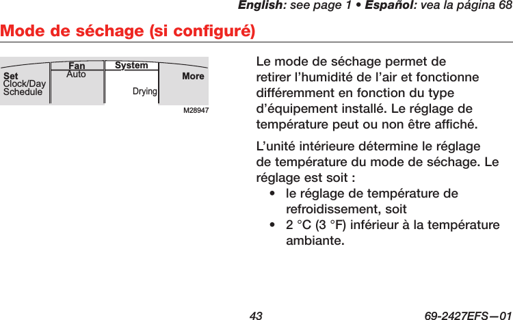 English: see page 1 • Español: vea la página 68  43  69-2427EFS—01 Mode de séchage (si configuré)Le mode de séchage permet de retirer l’humidité de l’air et fonctionne différemment en fonction du type d’équipement installé. Le réglage de température peut ou non être affiché.L’unité intérieure détermine le réglage de température du mode de séchage. Le réglage est soit :•  le réglage de température de refroidissement, soit •  2 °C (3 °F) inférieur à la température ambiante.M28947MoreDryingAuto SystemFanSetClock/DaySchedule