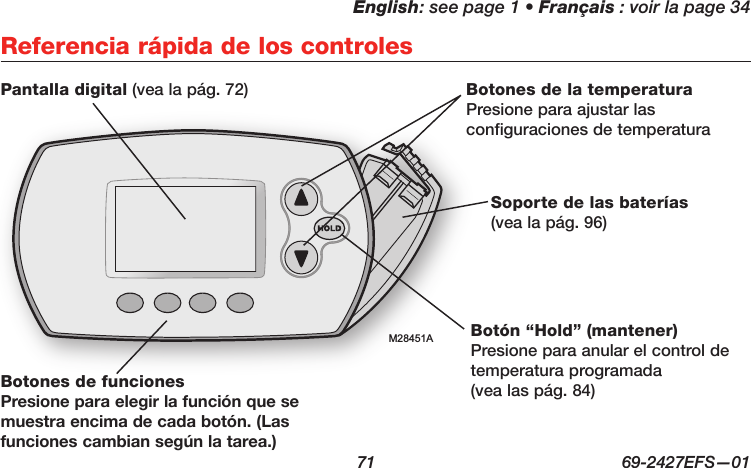 English: see page 1 • Français : voir la page 34  71  69-2427EFS—01Referencia rápida de los controlesM28451APantalla digital (vea la pág. 72)Soporte de las baterías (vea la pág. 96)Botones de la temperatura Presione para ajustar las configuraciones de temperaturaBotón “Hold” (mantener) Presione para anular el control de temperatura programada  (vea las pág. 84)Botones de funciones Presione para elegir la función que se muestra encima de cada botón. (Las funciones cambian según la tarea.)