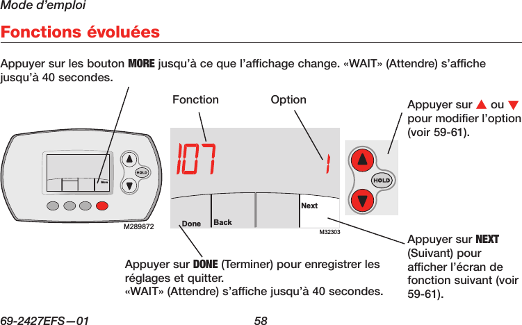 Mode d’emploi69-2427EFS—01  58 Appuyer sur les bouton MORE jusqu’à ce que l’affichage change. «WAIT» (Attendre) s’affiche jusqu’à 40 secondes.Fonctions évoluéesM32303BackDoneNextM28488AM289872MoreAppuyer sur s ou t pour modifier l’option (voir 59-61).Appuyer sur NEXT (Suivant) pour afficher l’écran de fonction suivant (voir 59-61).FonctionAppuyer sur DONE (Terminer) pour enregistrer les réglages et quitter. «WAIT» (Attendre) s’affiche jusqu’à 40 secondes.Option