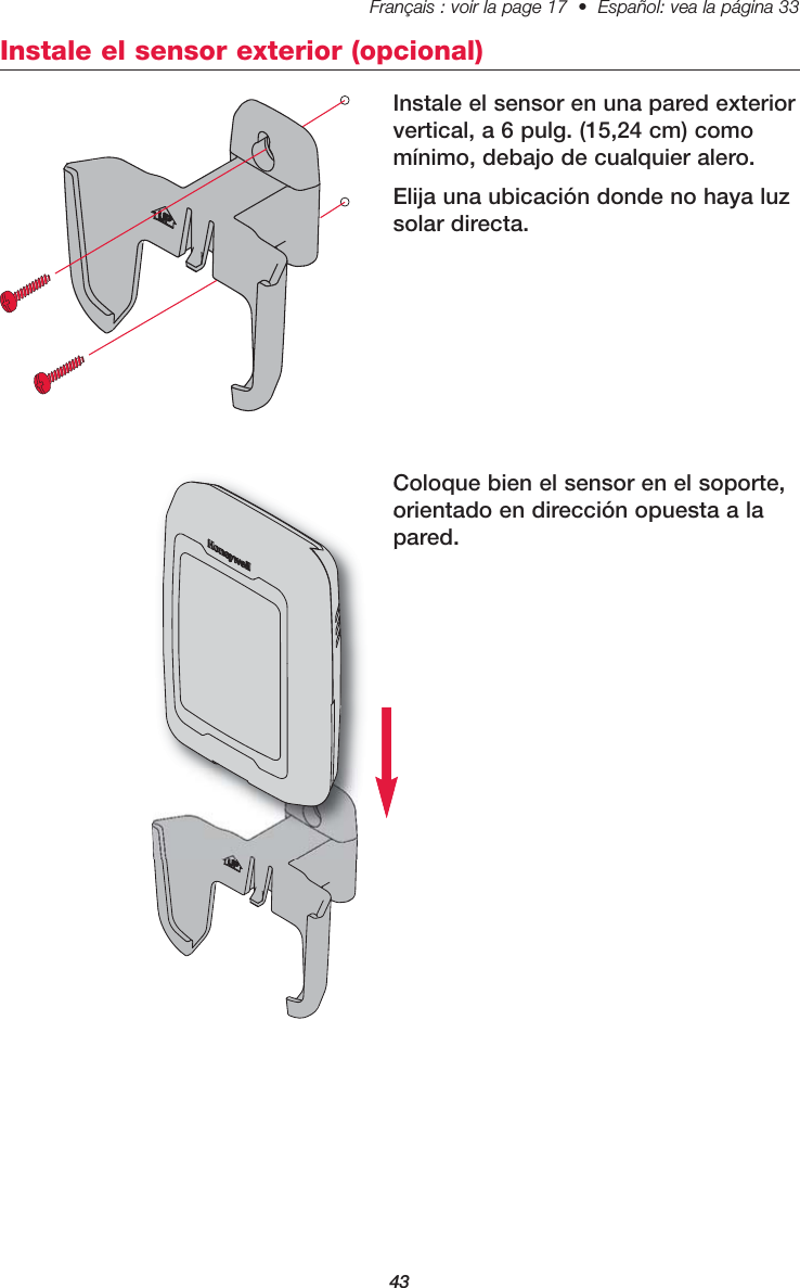 43Français : voir la page 17  •  Español: vea la página 33   Coloque bien el sensor en el soporte,orientado en dirección opuesta a lapared.Instale el sensor en una pared exteriorvertical, a 6 pulg. (15,24 cm) comomínimo, debajo de cualquier alero.Elija una ubicación donde no haya luzsolar directa.Instale el sensor exterior (opcional)