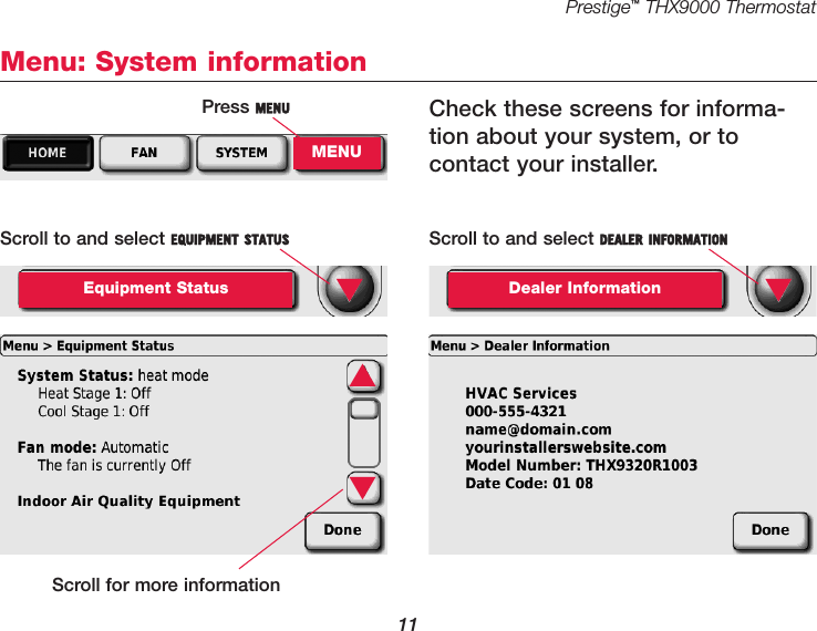 Prestige™THX9000 Thermostat11Menu: System informationPress MENUMENUScroll to and select EQUIPMENT STATUSEquipment Status ▼Scroll to and select DEALER INFORMATIONDealer Information ▼Check these screens for informa-tion about your system, or to contact your installer.▲▼Scroll for more information