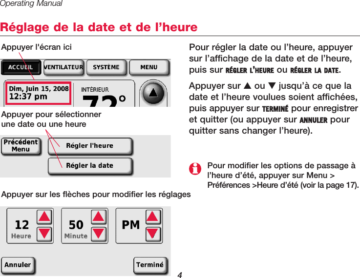 Operating Manual4Réglage de la date et de l’heureAppuyer l&apos;écran iciAppuyer pour sélectionner une date ou une heureAppuyer sur les flèches pour modifier les réglages▲▲▲▼▼▼Pour modifier les options de passage àl’heure d’été, appuyer sur Menu &gt;Préférences &gt;Heure d’été (voir la page 17).Pour régler la date ou l’heure, appuyersur l’affichage de la date et de l’heure,puis sur RÉGLER L’HEURE ou RÉGLER LA DATE.Appuyer sur ▲ou ▼jusqu’à ce que ladate et l’heure voulues soient affichées,puis appuyer sur TERMINÉ pour enregistreret quitter (ou appuyer sur ANNULER pourquitter sans changer l’heure).