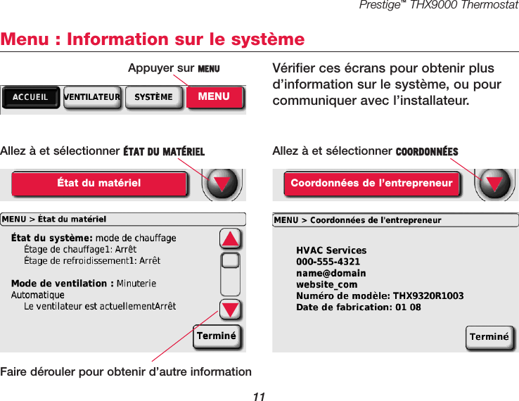 Prestige™THX9000 Thermostat11Menu : Information sur le systèmeAllez à et sélectionner ÉTAT DU MATÉRIELÉtat du matériel ▼Allez à et sélectionner COORDONNÉESCoordonnées de l’entrepreneur ▼Vérifier ces écrans pour obtenir plusd’information sur le système, ou pourcommuniquer avec l’installateur.▲▼Faire dérouler pour obtenir d’autre informationAppuyer sur MENUMENU