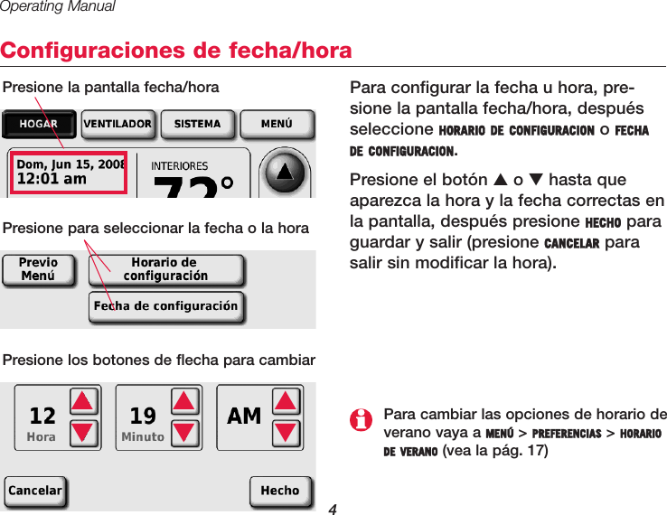 Operating Manual4Configuraciones de fecha/horaPara configurar la fecha u hora, pre-sione la pantalla fecha/hora, despuésseleccione HORARIO DE CONFIGURACION o FECHADE CONFIGURACION.Presione el botón ▲o ▼hasta queaparezca la hora y la fecha correctas enla pantalla, después presione HECHO paraguardar y salir (presione CANCELAR parasalir sin modificar la hora).Presione la pantalla fecha/hora Presione para seleccionar la fecha o la horaPresione los botones de flecha para cambiar▲▲▲▼▼▼Para cambiar las opciones de horario deverano vaya a MENÚ &gt; PREFERENCIAS &gt; HORARIODE VERANO (vea la pág. 17)