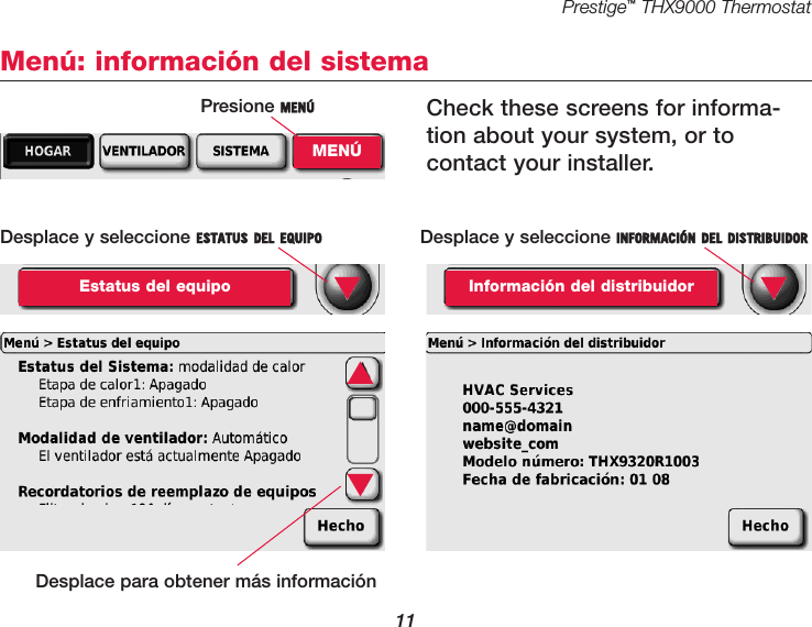 Prestige™THX9000 Thermostat11Menú: información del sistemaPresione MENÚMENÚDesplace y seleccione ESTATUS DEL EQUIPOEstatus del equipo ▼Desplace y seleccione INFORMACIÓN DEL DISTRIBUIDORInformación del distribuidor ▼Check these screens for informa-tion about your system, or to contact your installer.▲▼Desplace para obtener más información