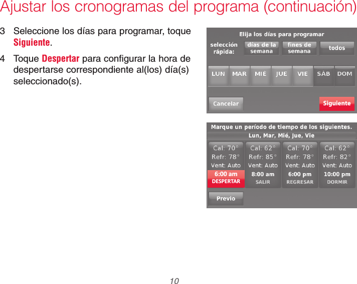 69-2740EFS—01 10Ajustar los cronogramas del programa (continuación)3  Seleccione los días para programar, toque Siguiente.4 Toque Despertar para configurar la hora de despertarse correspondiente al(los) día(s) seleccionado(s).Siguiente6:00 amDESPERTAR