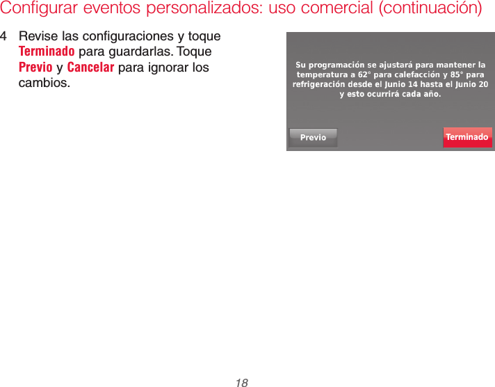 69-2740EFS—01 18Configurar eventos personalizados: uso comercial (continuación)4  Revise las configuraciones y toque Terminado para guardarlas. Toque Previo y Cancelar para ignorar los cambios.Terminado