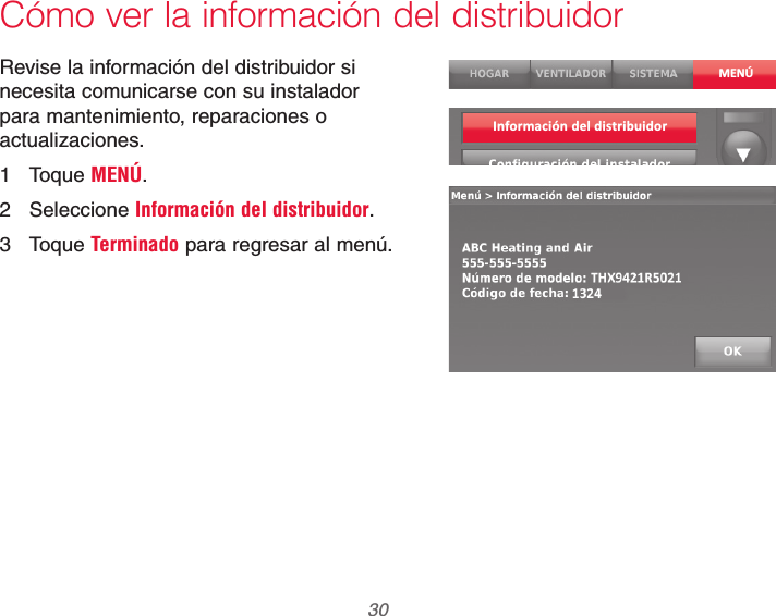 69-2740EFS—01 30Cómo ver la información del distribuidorRevise la información del distribuidor si necesita comunicarse con su instalador para mantenimiento, reparaciones o actualizaciones.1 Toque MENÚ.2 Seleccione Información del distribuidor.3 Toque Terminado para regresar al menú.MENÚInformación del distribuidor