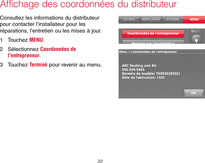 69-2740EFS—01 30Affichage des coordonnées du distributeurConsultez les informations du distributeur pour contacter l’installateur pour les réparations, l’entretien ou les mises à jour.1 Touchez MENU.2 Sélectionnez Coordonnées de l’entrepreneur.3 Touchez Terminé pour revenir au menu.MENUCoordonnées de I entrepreneur