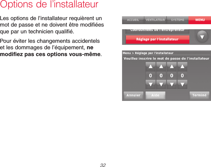 69-2740EFS—01 32Options de l’installateurLes options de l’installateur requièrent un mot de passe et ne doivent être modifiées que par un technicien qualifié.Pour éviter les changements accidentels et les dommages de l’équipement, ne modifiez pas ces options vous-même.MENURéglage par I installateur