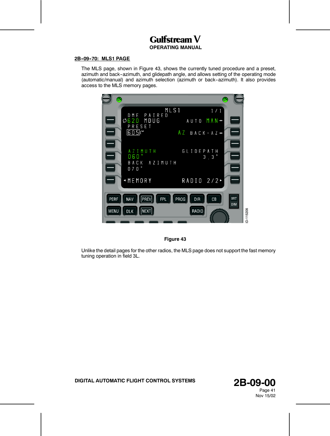 OPERATING MANUAL2B-09-00Page 41Nov 15/02DIGITAL AUTOMATIC FLIGHT CONTROL SYSTEMS2B--09--70: MLS1 PAGEThe MLS page, shown in Figure 43, shows the currently tuned procedure and a preset,azimuth and back--azimuth, and glidepath angle, and allows setting of the operating mode(automatic/manual) and azimuth selection (azimuth or back--azimuth). It also providesaccess to the MLS memory pages.Figure 43Unlike the detail pages for the other radios, the MLS page does not support the fast memorytuning operation in field 3L.