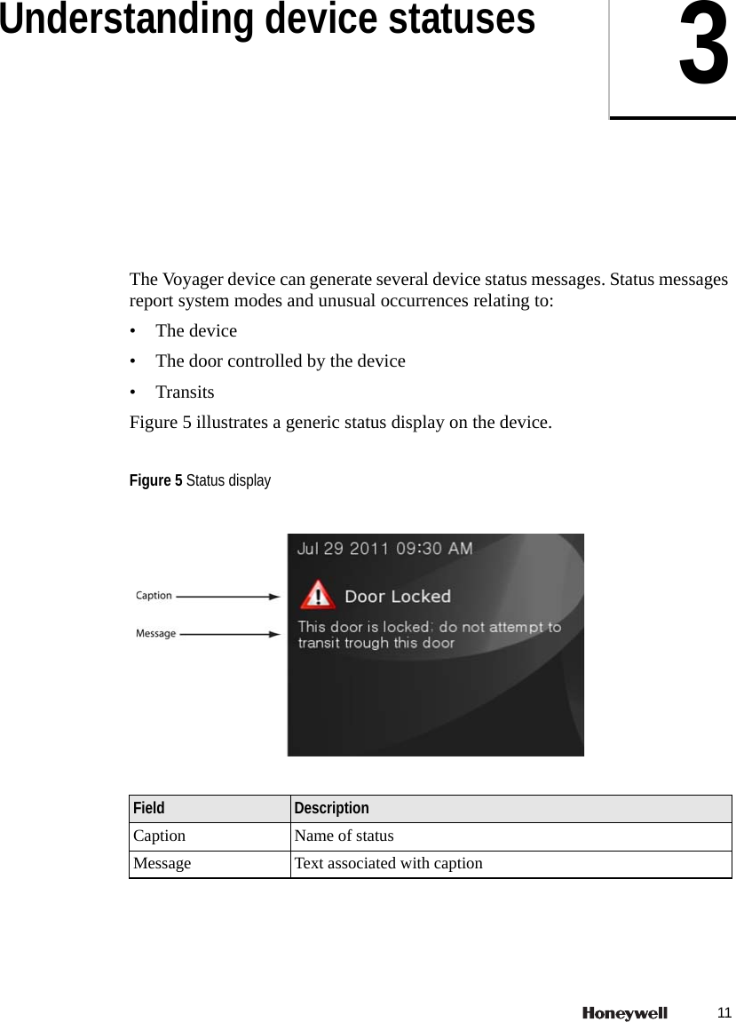113Understanding device statusesThe Voyager device can generate several device status messages. Status messages report system modes and unusual occurrences relating to:&bull; The device&bull; The door controlled by the device&bull; TransitsFigure 5 illustrates a generic status display on the device.  Figure 5 Status displayField DescriptionCaption Name of statusMessage Text associated with caption