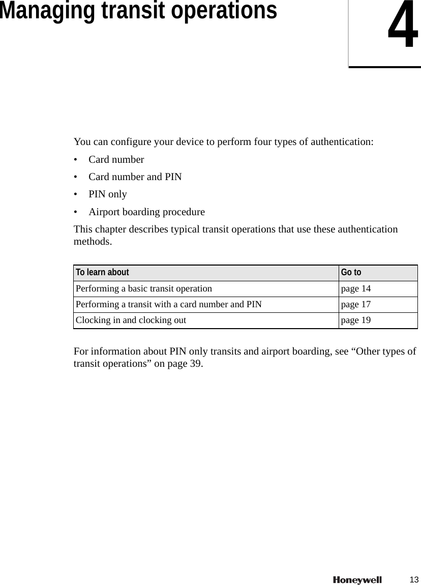 134Managing transit operationsYou can configure your device to perform four types of authentication:&bull; Card number&bull; Card number and PIN&bull;PIN only&bull; Airport boarding procedureThis chapter describes typical transit operations that use these authentication methods.For information about PIN only transits and airport boarding, see &ldquo;Other types of transit operations&rdquo; on page 39.To learn about Go toPerforming a basic transit operation page 14Performing a transit with a card number and PIN page 17Clocking in and clocking out page 19