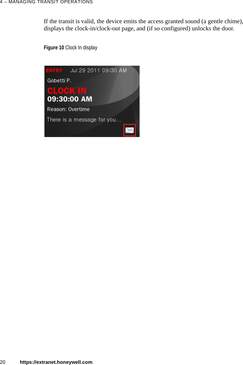 4 &ndash; MANAGING TRANSIT OPERATIONS20 https://extranet.honeywell.comIf the transit is valid, the device emits the access granted sound (a gentle chime), displays the clock-in/clock-out page, and (if so configured) unlocks the door.Figure 10 Clock In display