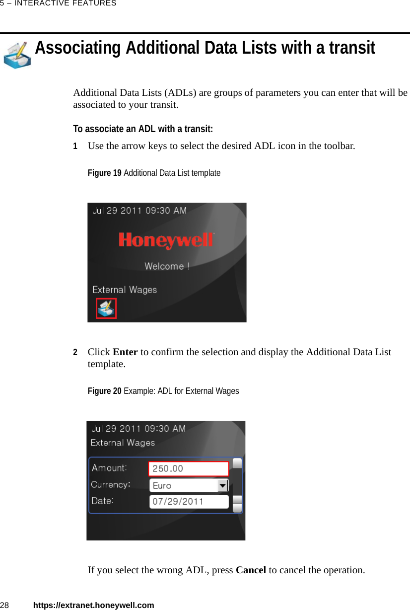 5 &ndash; INTERACTIVE FEATURES28 https://extranet.honeywell.comAssociating Additional Data Lists with a transitAdditional Data Lists (ADLs) are groups of parameters you can enter that will be associated to your transit.To associate an ADL with a transit:1Use the arrow keys to select the desired ADL icon in the toolbar.2Click Enter to confirm the selection and display the Additional Data List template.If you select the wrong ADL, press Cancel to cancel the operation.Figure 19 Additional Data List templateFigure 20 Example: ADL for External Wages