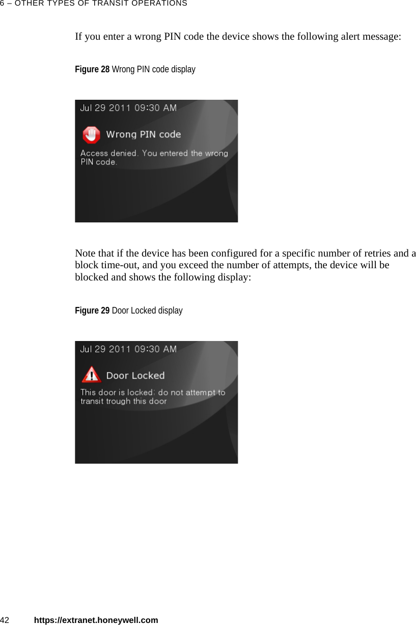 6 &ndash; OTHER TYPES OF TRANSIT OPERATIONS42 https://extranet.honeywell.comIf you enter a wrong PIN code the device shows the following alert message:Note that if the device has been configured for a specific number of retries and a block time-out, and you exceed the number of attempts, the device will be blocked and shows the following display:Figure 28 Wrong PIN code displayFigure 29 Door Locked display