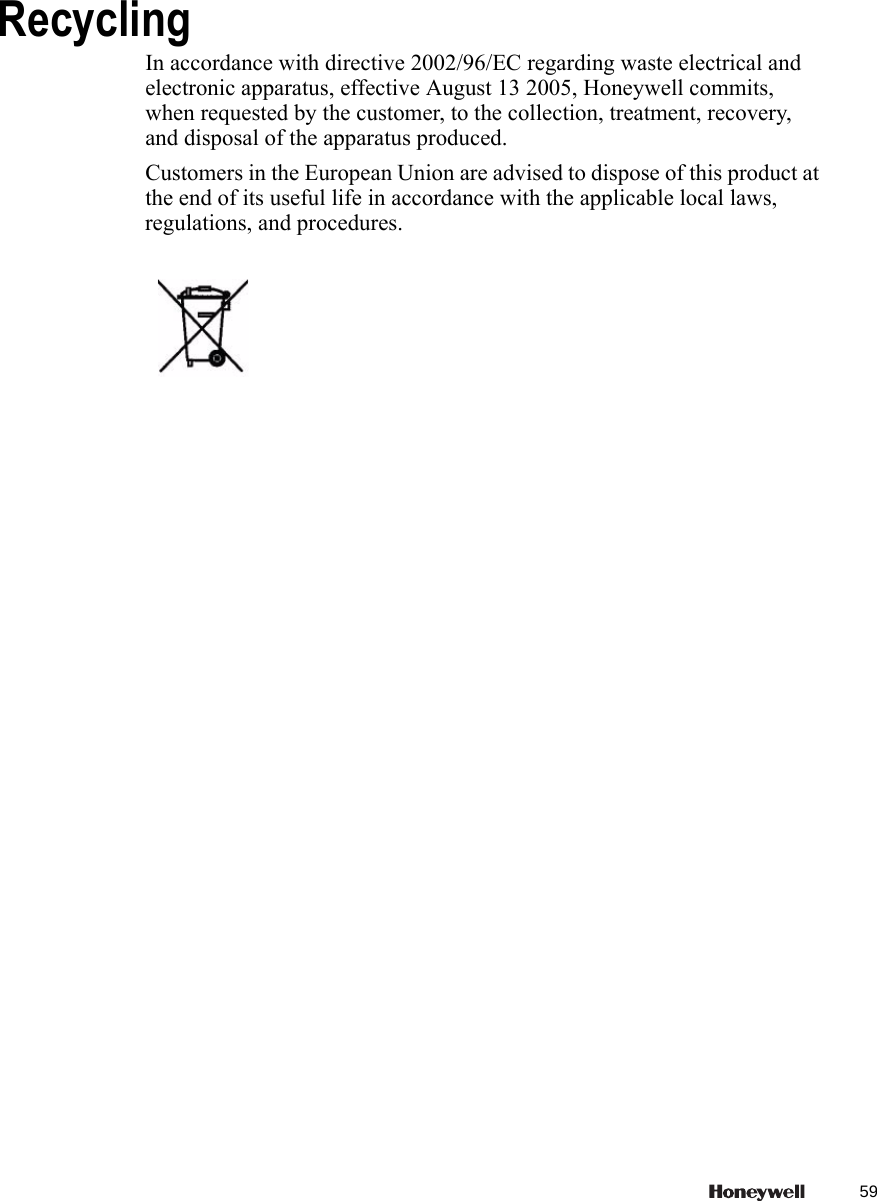 RecyclingIn accordance with directive 2002/96/EC regarding waste electrical and electronic apparatus, effective August 13 2005, Honeywell commits, when requested by the customer, to the collection, treatment, recovery, and disposal of the apparatus produced.Customers in the European Union are advised to dispose of this product at the end of its useful life in accordance with the applicable local laws, regulations, and procedures.59