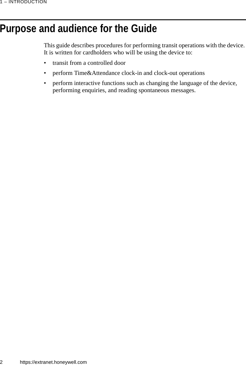 1 &ndash; INTRODUCTION2 https://extranet.honeywell.comPurpose and audience for the GuideThis guide describes procedures for performing transit operations with the device. It is written for cardholders who will be using the device to:&bull; transit from a controlled door &bull; perform Time&amp;Attendance clock-in and clock-out operations&bull; perform interactive functions such as changing the language of the device, performing enquiries, and reading spontaneous messages.