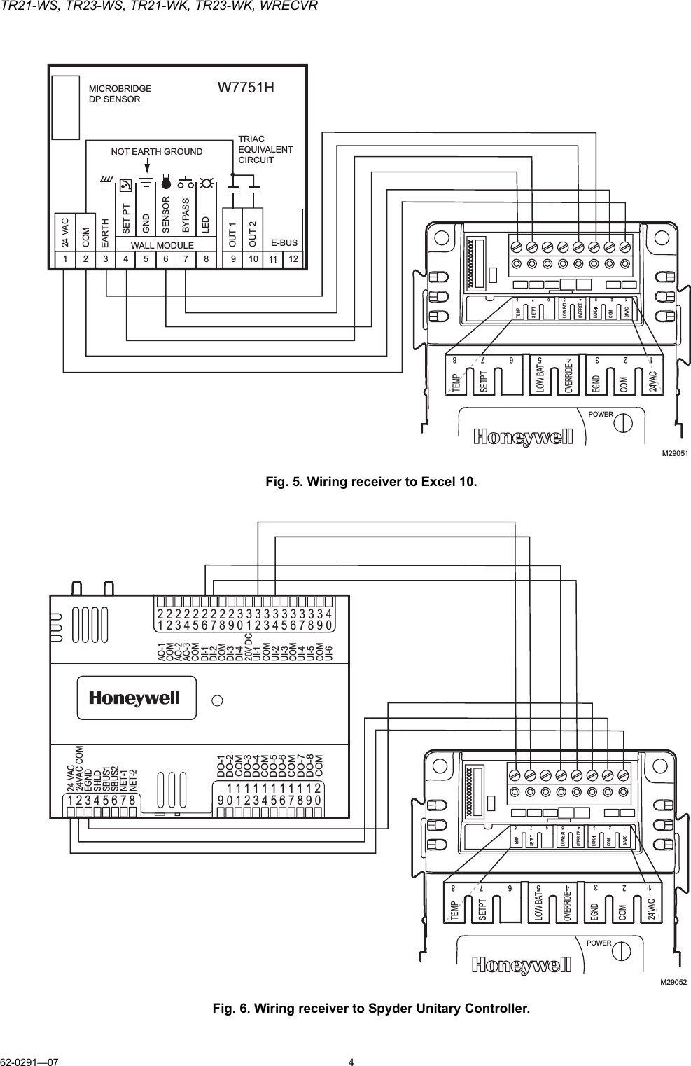 TR21-WS, TR23-WS, TR21-WK, TR23-WK, WRECVR62-0291—07 4Fig. 5. Wiring receiver to Excel 10.Fig. 6. Wiring receiver to Spyder Unitary Controller.12345678 91011 1224 VACCOMOUT 1OUT 2E-BUSW7751H WALL MODULEEARTHGNDSENSORBYPASSLEDNOT EARTH GROUNDMICROBRIDGEDP SENSORTRIAC EQUIVALENT CIRCUITSET PTM29051TEMPSETPTLOW BATOVERRIDECOM24VAC12345678POWEREGNDTEMPSETPTLOW BATOVERRIDECOM24VAC12345678EGNDEMACAO-1COMAO-2AO-3COMUI-1COMUI-2UI-3COMUI-4UI-5COMUI-6DI-1DI-2COMDI-320V DCDI-4NET-2NET-1SHLDEGND24 VAC24VAC COMDO-1COMDO-2DO-3DO-4DO-5COMDO-6COM12345678 109 2345678 0911 1111111 2112345678 0922 2222222 3312345678 09333333334DO-7DO-8COMSBUS1SBUS2M29052TEMPSETPTLOW BATOVERRIDECOM24VAC12345678POWEREGNDTEMPSETPTLOW BATOVERRIDECOM24VAC12345678EGNDEMAC