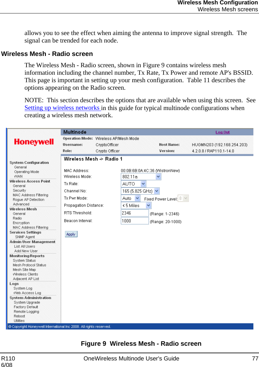 Wireless Mesh Configuration  Wireless Mesh screens R110    OneWireless Multinode User&apos;s Guide  77 6/08  allows you to see the effect when aiming the antenna to improve signal strength.  The signal can be trended for each node. Wireless Mesh - Radio screen The Wireless Mesh - Radio screen, shown in Figure 9 contains wireless mesh information including the channel number, Tx Rate, Tx Power and remote AP&apos;s BSSID. This page is important in setting up your mesh configuration.  Table 11 describes the options appearing on the Radio screen.   NOTE:  This section describes the options that are available when using this screen.  See Setting up wireless networks in this guide for typical multinode configurations when creating a wireless mesh network.      Figure 9  Wireless Mesh - Radio screen 