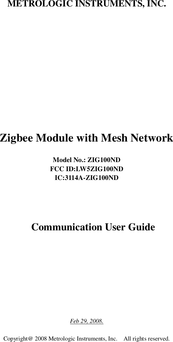  METROLOGIC INSTRUMENTS, INC.                Zigbee Module with Mesh Network    Model No.: ZIG100ND FCC ID:LW5ZIG100ND IC:3114A-ZIG100ND   Communication User Guide          Feb 29, 2008.  Copyright@ 2008 Metrologic Instruments, Inc.    All rights reserved.  
