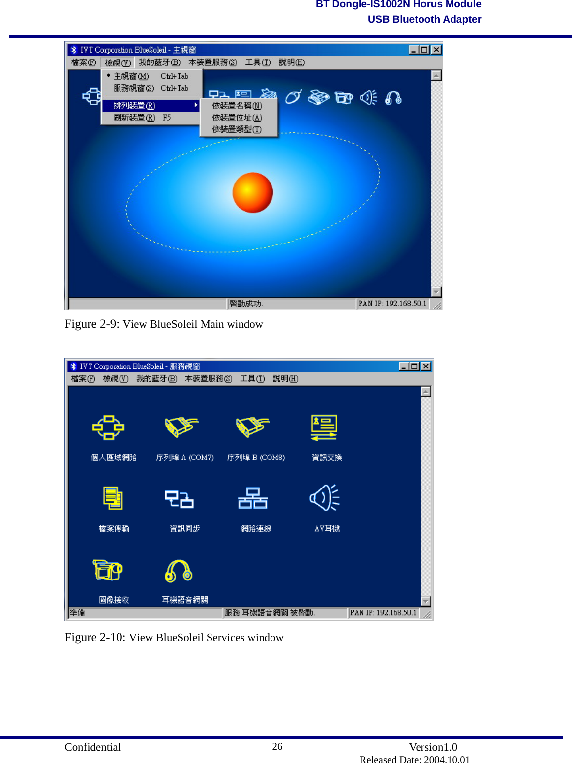                                       Confidential               Version1.0                          Released Date: 2004.10.01 26BT Dongle-IS1002N Horus ModuleUSB Bluetooth Adapter Figure 2-9: View BlueSoleil Main window   Figure 2-10: View BlueSoleil Services window    