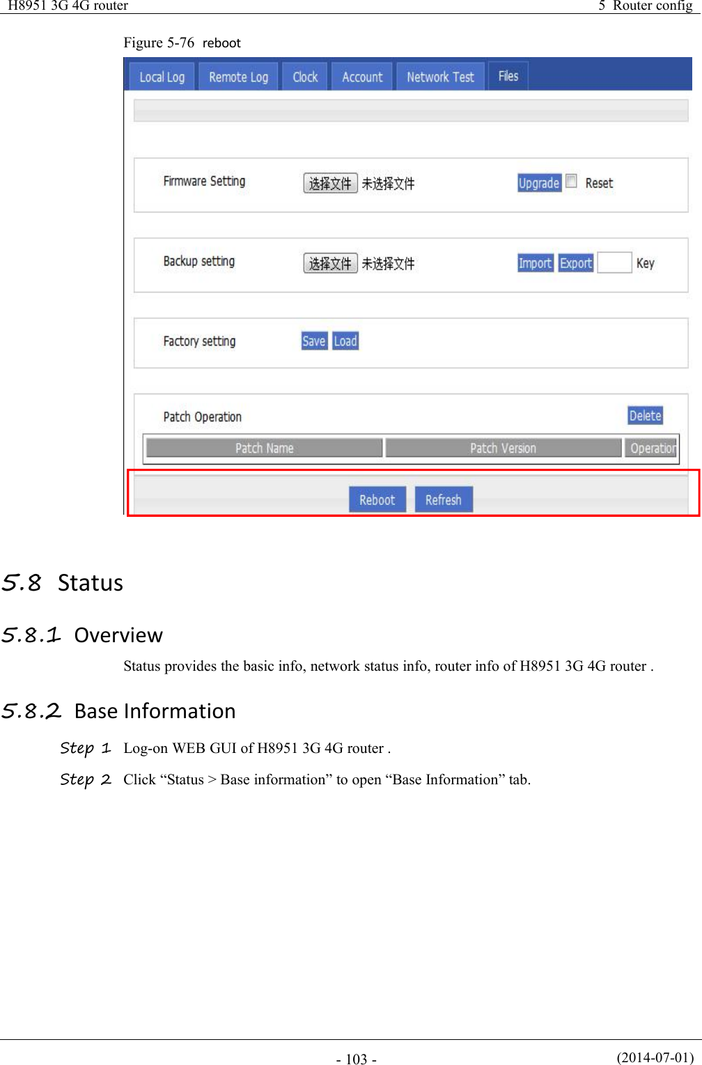 H8951 3G 4G router5 Router config(2014-07-01)- 103 -Figure 5-76 reboot5.8 Status5.8.1 OverviewStatus provides the basic info, network status info, router info of H8951 3G 4G router .5.8.2 Base InformationStep 1 Log-on WEB GUI of H8951 3G 4G router .Step 2 Click “Status &gt; Base information” to open “Base Information” tab.