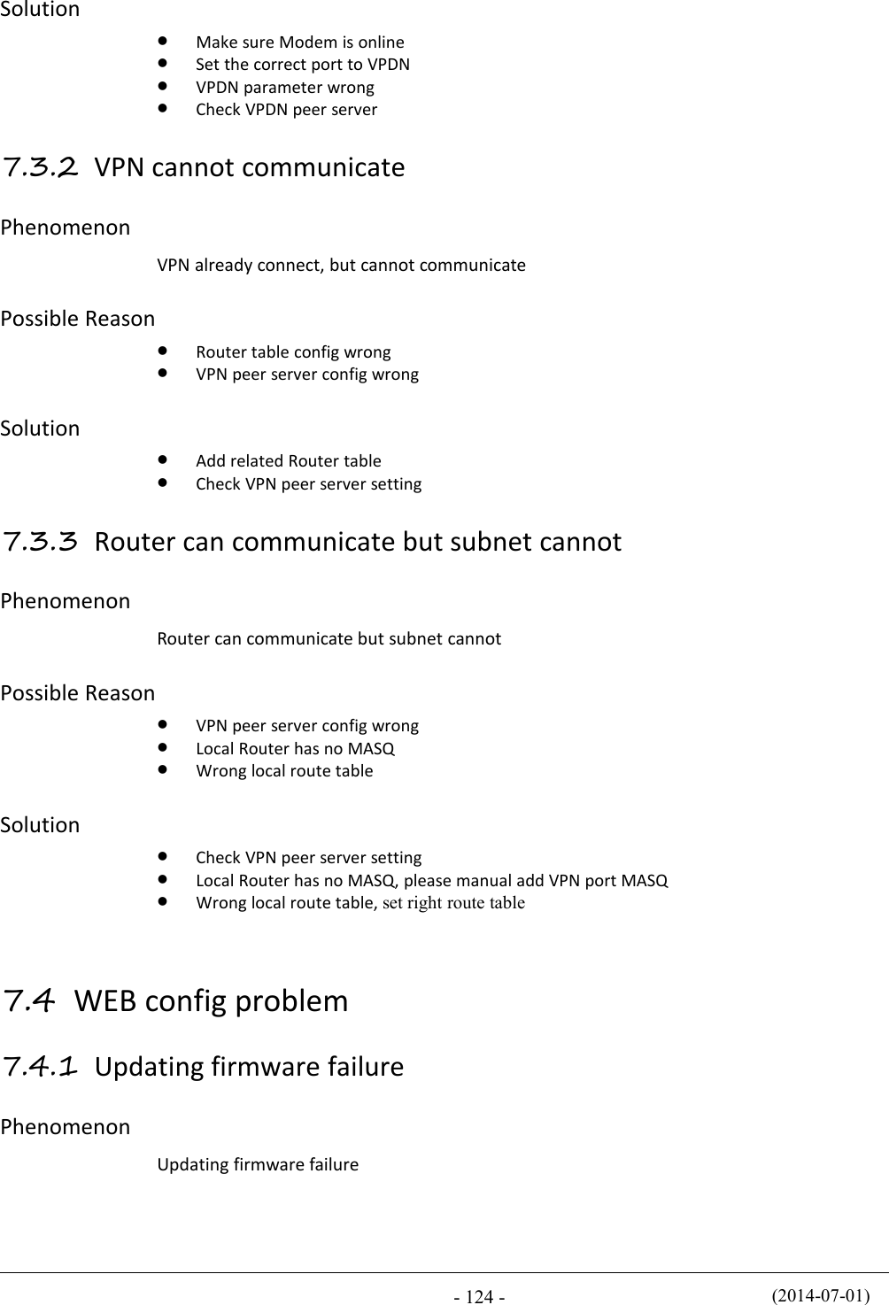 (2014-07-01)- 124 -SolutionMake sure Modem is onlineSet the correct port to VPDNVPDN parameter wrongCheck VPDN peer server7.3.2 VPN cannot communicatePhenomenonVPN already connect, but cannot communicatePossible ReasonRouter table config wrongVPN peer server config wrongSolutionAdd related Router tableCheck VPN peer server setting7.3.3 Router can communicate but subnet cannotPhenomenonRouter can communicate but subnet cannotPossible ReasonVPN peer server config wrongLocal Router has no MASQWrong local route tableSolutionCheck VPN peer server settingLocal Router has no MASQ, please manual add VPN port MASQWrong local route table, set right route table7.4 WEB config problem7.4.1 Updating firmware failurePhenomenonUpdating firmware failure
