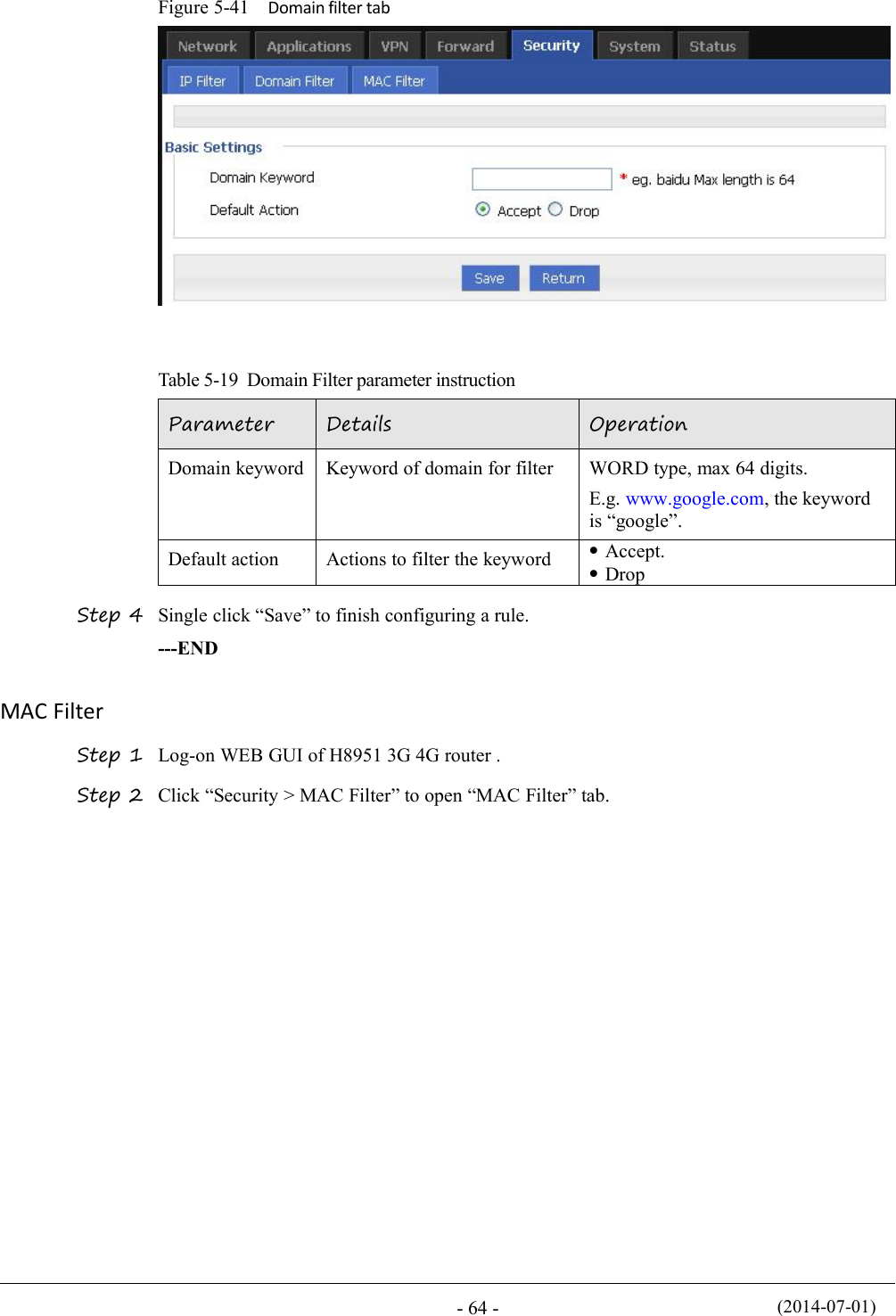 (2014-07-01)- 64 -Figure 5-41 Domain filter tabTable 5-19 Domain Filter parameter instructionParameterDetailsOperationDomain keywordKeyword of domain for filterWORD type, max 64 digits.E.g. www.google.com, the keywordis “google”.Default actionActions to filter the keywordAccept.DropStep 4 Single click “Save” to finish configuring a rule.---ENDMAC FilterStep 1 Log-on WEB GUI of H8951 3G 4G router .Step 2 Click “Security &gt; MAC Filter” to open “MAC Filter” tab.