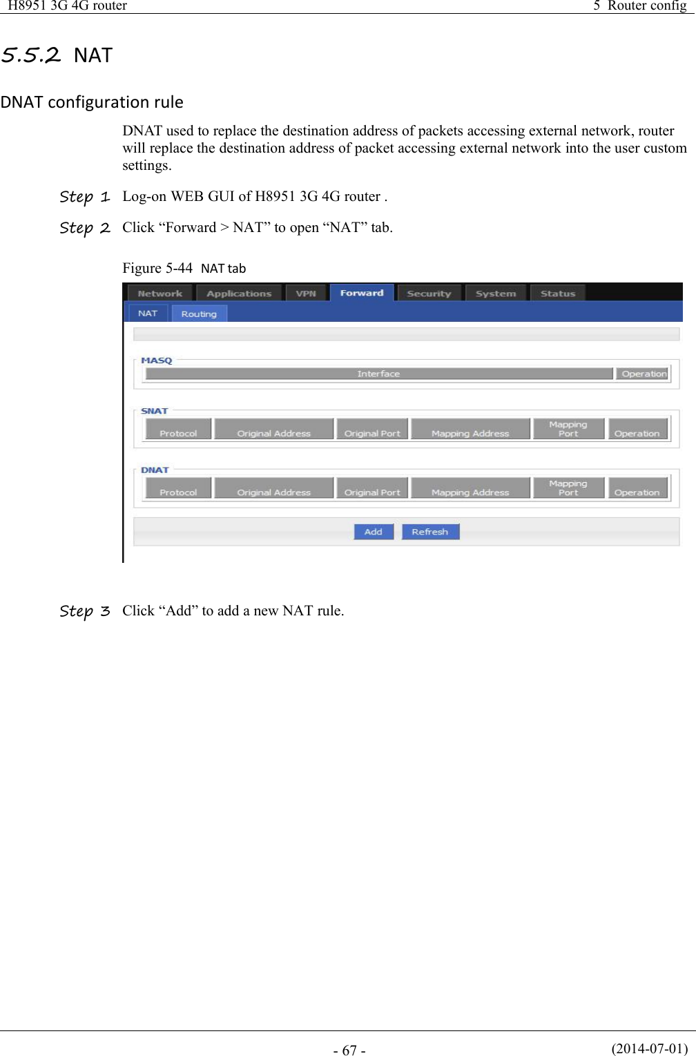 H8951 3G 4G router5 Router config(2014-07-01)- 67 -5.5.2 NATDNAT configuration ruleDNAT used to replace the destination address of packets accessing external network, routerwill replace the destination address of packet accessing external network into the user customsettings.Step 1 Log-on WEB GUI of H8951 3G 4G router .Step 2 Click “Forward &gt; NAT” to open “NAT” tab.Figure 5-44 NAT tabStep 3 Click “Add” to add a new NAT rule.