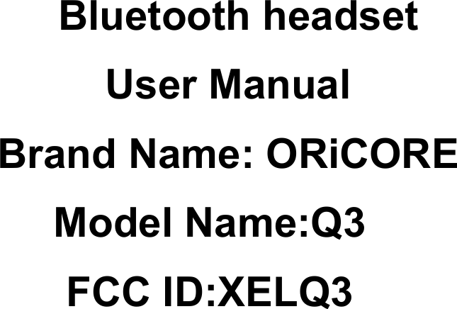          Bluetooth headset User Manual Brand Name: ORiCORE   Model Name:Q3   FCC ID:XELQ3 