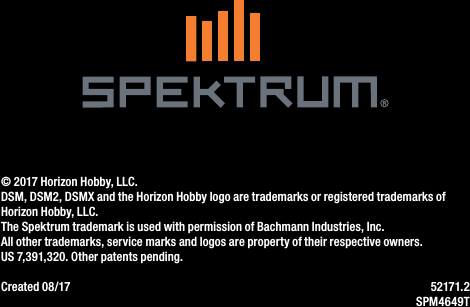 © 2017 Horizon Hobby, LLC.DSM, DSM2, DSMX and the Horizon Hobby logo are trademarks or registered trademarks of Horizon Hobby, LLC.The Spektrum trademark is used with permission of Bachmann Industries, Inc.All other trademarks, service marks and logos are property of their respective owners. US 7,391,320. Other patents pending.Created 08/17  52171.2SPM4649T