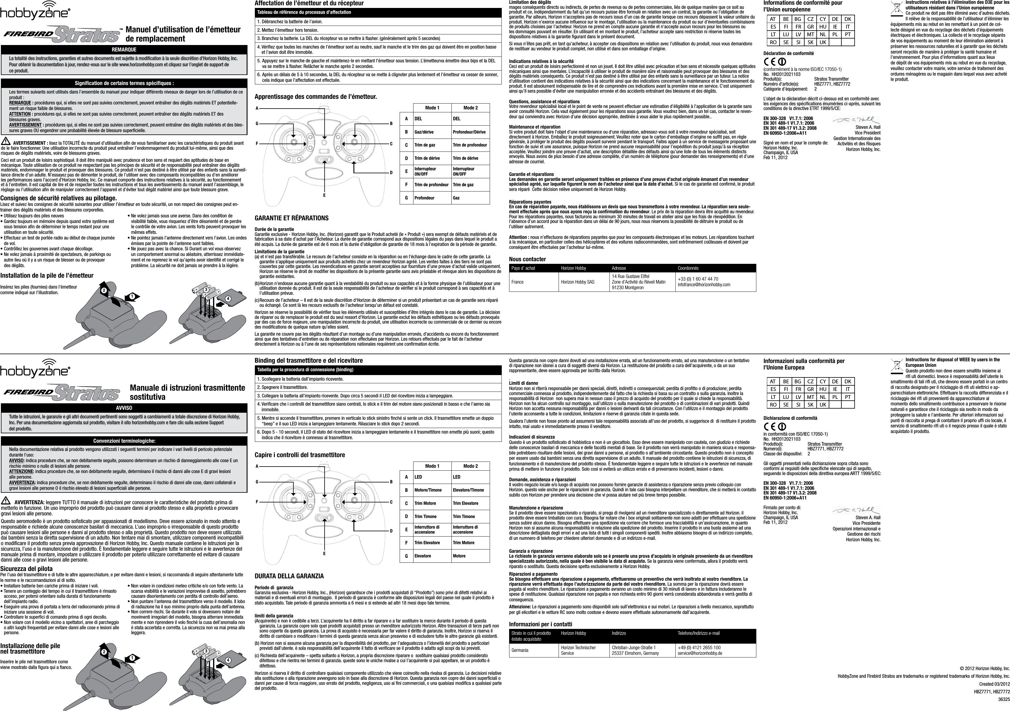 Manuale di istruzioni trasmittente sostitutivaAVVISOTutte le istruzioni, le garanzie e gli altri documenti pertinenti sono soggetti a cambiamenti a totale discrezione di Horizon Hobby, Inc. Per una documentazione aggiornata sul prodotto, visitare il sito horizonhobby.com e fare clic sulla sezione Support  del prodotto.Convenzioni terminologiche:Nella documentazione relativa al prodotto vengono utilizzati i seguenti termini per indicare i vari livelli di pericolo potenziale durante l’uso:AVVISO: indica procedure che, se non debitamente seguite, possono determinare un rischio di danneggiamento alle cose E un rischio minimo o nullo di lesioni alle persone.ATTENZIONE: indica procedure che, se non debitamente seguite, determinano il rischio di danni alle cose E di gravi lesioni  alle persone.AVVERTENZA: indica procedure che, se non debitamente seguite, determinano il rischio di danni alle cose, danni collaterali e gravi lesioni alle persone O il rischio elevato di lesioni superﬁciali alle persone. AVVERTENZA: leggere TUTTO il manuale di istruzioni per conoscere le caratteristiche del prodotto prima di metterlo in funzione. Un uso improprio del prodotto può causare danni al prodotto stesso e alla proprietà e provocare gravi lesioni alle persone.Questo aeromodello è un prodotto sosticato per appassionati di modellismo. Deve essere azionato in modo attento e responsabile e richiede alcune conoscenze basilari di meccanica. L’uso improprio o irresponsabile di questo prodotto può causare lesioni alle persone e danni al prodotto stesso o alla proprietà. Questo prodotto non deve essere utilizzato dai bambini senza la diretta supervisione di un adulto. Non tentare mai di smontare, utilizzare componenti incompatibili o modicare il prodotto senza previa approvazione di Horizon Hobby, Inc. Questo manuale contiene le istruzioni per la sicurezza, l’uso e la manutenzione del prodotto. È fondamentale leggere e seguire tutte le istruzioni e le avvertenze del manuale prima di montare, impostare o utilizzare il prodotto per poterlo utilizzare correttamente ed evitare di causare danni alle cose o gravi lesioni alle persone. Sicurezza del pilotaPer l’uso del trasmettitore e di tutte le altre apparecchiature, e per evitare danni e lesioni, si raccomanda di seguire attentamente tutte le norme e le raccomandazioni al di sotto.• Installare batterie ben cariche prima di iniziare i voli. • Tenere un conteggio del tempo in cui il trasmettitore è rimasto    acceso, per potersi orientare sulla durata di funzionamento    dell’impianto radio. • Eseguire una prova di portata a terra del radiocomando prima di    iniziare una sessione di voli. • Controllare le superci di comando prima di ogni decollo. • Non volare con il modello vicino a spettatori, aree di parcheggio    o altri luoghi frequentati per evitare danni alle cose e lesioni alle   persone. • Non volare in condizioni meteo critiche e/o con forte vento. La    scarsa visibilità e le variazioni improvvise di assetto, potrebbero    causare disorientamento con perdita di controllo dell’aereo.  • Non puntare l’antenna del trasmettitore verso il modello. Il lobo    di radiazione ha il suo minimo proprio dalla punta dell’antenna. • Non correre rischi. Se durante il volo si dovessero notare dei    movimenti irregolari del modello, bisogna atterrare immediata   mente e non riprendere il volo nché la cusa dell’anomalia non    è stata accertata e corretta. La sicurezza non va mai presa alla   leggera. Installazione delle pile  nel trasmettitoreInserire le pile nel trasmettitore come  viene mostrato dalla ﬁgura qui a ﬁanco.Binding del trasmettitore e del ricevitoreTabella per la procedura di connessione (binding)1. Scollegare la batteria dall’impianto ricevente.2.  Spegnere il trasmettitore.3. Collegare la batteria all’impianto ricevente. Dopo circa 5 secondi il LED del ricevitore inizia a lampeggiare.4.  Vericare che i controlli del trasmettitore siano centrati, lo stick e il trim del motore siano posizionati in basso e che l’aereo sia immobile.5.  Mentre si accende il trasmettitore, premere in verticale lo stick sinistro nché si sente un click. Il trasmettitore emette un doppio “beep” e il suo LED inizia a lampeggiare lentamente. Rilasciare lo stick dopo 2 secondi.6.  Dopo 5 - 10 secondi, il LED di stato del ricevitore inizia a lampeggiare lentamente e il trasmettitore non emette più suoni; questo indica che il ricevitore è connesso al trasmettitore.Capire i controlli del trasmettitoreModo 1 Modo 2A LED LEDBMotore/Timone Elevatore/TimoneCTrim Motore Trim ElevatoreDTrim Timone Trim TimoneEInterruttore di  accensioneInterruttore di  accensioneFTrim Elevatore Trim MotoreGElevatore MotoreAG BCDEFDURATA DELLA GARANZIAPeriodo di  garanziaGaranzia esclusiva - Horizon Hobby, Inc., (Horizon) garantisce che i prodotti acquistati (il “Prodotto”) sono privi di difetti relativi ai materiali e di eventuali errori di montaggio.  Il periodo di garanzia è conforme alle disposizioni legali del paese nel quale il prodotto è stato acquistato. Tale periodo di garanzia ammonta a 6 mesi e si estende ad altri 18 mesi dopo tale termine.limiti della garanzia(Acquirente) e non è cedibile a terzi. L’acquirente ha il diritto a far riparare o a far sostituire la merce durante il periodo di questa garanzia. La garanzia copre solo quei prodotti acquistati presso un rivenditore autorizzato Horizon. Altre transazioni di terze parti non sono coperte da questa garanzia. La prova di acquisto è necessaria per far valere il diritto di garanzia. Inoltre, Horizon si riserva il diritto di cambiare o modiﬁcare i termini di questa garanzia senza alcun preavviso e di escludere tutte le altre garanzie già esistenti.(b) Horizon non si assume alcuna garanzia per la disponibilità del prodotto, per l’adeguatezza o l’idoneità del prodotto a particolari previsti dall’utente. è sola responsabilità dell’acquirente il fatto di vericare se il prodotto è adatto agli scopi da lui previsti.(c) Richiesta dell’acquirente – spetta soltanto a Horizon, a propria discrezione riparare o  sostituire qualsiasi prodotto considerato difettoso e che rientra nei termini di garanzia. queste sono le uniche rivalse a cui l’acquirente si può appellare, se un prodotto è difettoso.Horizon si riserva il diritto di controllare qualsiasi componente utilizzato che viene coinvolto nella rivalsa di garanzia. Le decisioni relative alla sostituzione o alla riparazione avvengono solo in base alla discrezione di Horizon. Questa garanzia non copre dei danni superciali o danni per cause di forza maggiore, uso errato del prodotto, negligenza, uso ai ﬁni commerciali, o una qualsiasi modiﬁca a qualsiasi parte del prodotto.Questa garanzia non copre danni dovuti ad una installazione errata, ad un funzionamento errato, ad una manutenzione o un tentativo di riparazione non idonei a cura di soggetti diversi da Horizon. La restituzione del prodotto a cura dell’acquirente, o da un suo rappresentante, deve essere approvata per iscritto dalla Horizon..Limiti di dannoHorizon non si riterrà responsabile per danni speciali, diretti, indiretti o consequenziali; perdita di protto o di produzione; perdita  commerciale connessa al prodotto, indipendentemente dal fatto che la richiesta si basa su un contratto o sulla garanzia. Inoltre la responsabilità di Horizon  non supera mai in nessun caso il prezzo di acquisto del prodotto per il quale si chiede la responsabilità. Horizon non ha alcun controllo sul montaggio, sull’utilizzo o sulla manutenzione del prodotto o di combinazioni di vari prodotti. Quindi Horizon non accetta nessuna responsabilità per danni o lesioni derivanti da tali circostanze. Con l’utilizzo e il montaggio del prodotto l’utente acconsente a tutte le condizioni, limitazioni e riserve di garanzia citate in questa sede. Qualora l’utente non fosse pronto ad assumersi tale responsabilità associata all’uso del prodotto, si suggerisce di  di restituire il prodotto intatto, mai usato e immediatamente presso il venditore.  Indicazioni di sicurezzaQuesto è un prodotto sosticato di hobbistica e non è un giocattolo. Esso deve essere manipolato con cautela, con giudizio e richiede delle conoscenze basilari di meccanica e delle facoltà mentali di base. Se il prodotto non verrà manipolato in maniera sicura e responsa-bile potrebbero risultare delle lesioni, dei gravi danni a persone, al prodotto o all’ambiente circostante. Questo prodotto non è concepito per essere usato dai bambini senza una diretta supervisione di un adulto. Il manuale del prodotto contiene le istruzioni di sicurezza, di funzionamento e di manutenzione del prodotto stesso. È fondamentale leggere e seguire tutte le istruzioni e le avvertenze nel manuale prima di mettere in funzione il prodotto. Solo così si eviterà un utilizzo errato e di preverranno incidenti, lesioni o danni.Domande, assistenza e riparazioniIl vostro negozio locale e/o luogo di acquisto non possono fornire garanzie di assistenza o riparazione senza previo colloquio con Horizon. questo vale anche per le riparazioni in garanzia. Quindi in tale casi bisogna interpellare un rivenditore, che si metterà in contatto subito con Horizon per prendere una decisione che vi possa aiutare nel più breve tempo possibile.Manutenzione e riparazioneSe il prodotto deve essere ispezionato o riparato, si prega di rivolgersi ad un rivenditore specializzato o direttamente ad Horizon. il prodotto deve essere Imballato con cura. Bisogna far notare che i box originali solitamente non sono adatti per effettuare una spedizione senza subire alcun danno. Bisogna effettuare una spedizione via corriere che fornisce una tracciabilità e un’assicurazione, in quanto Horizon non si assume alcuna responsabilità in relazione alla spedizione del prodotto. Inserire il prodotto in una busta assieme ad una descrizione dettagliata degli errori e ad una lista di tutti i singoli componenti spediti. Inoltre abbiasmo bisogno di un indirizzo completo, di un numnero di telefono per chiedere ulteriori domande e di un indirizzo e-mail.Garanzia a riparazioneLe richieste in garanzia verranno elaborate solo se è presente una prova d’acquisto in originale proveniente da un rivenditore specializzato autorizzato, nella quale è ben visibile la data di acquisto. Se la garanzia viene confermata, allora il prodotto verrà riparato o sostituito. Questa decisione spetta esclusivamente a Horizon Hobby. Riparazioni a pagamentoSe bisogna effettuare una riparazione a pagamento, effettueremo un preventivo che verrà inoltrato al vostro rivenditore. La riparazione verrà effettuata dopo l’autorizzazione da parte del vostro rivenditore. La somma per la riparazione dovrà essere pagata al vostro rivenditore. Le riparazioni a pagamento avranno un costo minimo di 30 minuti di lavoro e in fattura includeranno le spese di restituzione. Qualsiasi riparazione non pagata e non richiesta entro 90 giorni verrà considerata abbandonata e verrà gestita di conseguenza.Attenzione: Le riparazioni a pagamento sono disponibili solo sull’elettronica e sui motori. Le riparazioni a livello meccanico, soprattutto per gli elicotteri e le vetture RC sono molto costose e devono essere effettuate autonomamente dall’acquirente.Informazioni per i contattiStrato in cui il prodotto éstato acquistatoHorizon Hobby Indirizzo Telefono/Indirizzo e-mailGermania Horizon Technischer ServiceChristian-Junge-Straße 1 25337 Elmshorn, Germany+49 (0) 4121 2655 100 service@horizonhobby.de®Informazioni sulla conformità per  l’Unione Europea   AT   BE  BG   CZ  CY  DE  DK ES  FI  FR  GR  HU  IE  IT LT  LU  LV  MT  NL  PL  PT RO  SE  SI  SK  UKDichiarazione di conformità in conformità con ISO/IEC 17050-1)No.  HH2012021103 Prodotto(i):    Stratos Transmitter Numero(i):    HBZ7771, HBZ7772Classe dei dispositivi:  2Gli oggetti presentati nella dichiarazione sopra citata sono conformi ai requisiti delle speciﬁche elencate qui di seguito, seguendo le disposizioni della direttiva europea ARTT 1999/5/EC:EN 300-328   V1.7.1: 2006                         EN 301 489-1 V1.7.1: 2006EN 301 489-17 V1.3.2: 2008    EN 60950-1:2006+A11   Firmato per conto di:Horizon Hobby, Inc.Champaign, IL USA Feb 11, 2012Instructions for disposal of WEEE by users in the European UnionQuesto prodotto non deve essere smaltito insieme ai ri uti domestici. Invece è responsabilità dell’utente lo smaltimento di tali riﬁ uti, che devono essere portati in un centro di raccolta designato per il riciclaggio di riﬁ uti elettrici e ap-parecchiature elettroniche. Effettuare la raccolta differenziata e il riciclaggio dei riﬁ uti provenienti da apparecchiature almomento dello smaltimento contribuisce a preservare le risorse naturali e garantisce che il riciclaggio sia svolto in modo da proteggere la salute e l’ambiente. Per ulteriori informazioni sui punti di raccolta si prega di contattare il proprio ufﬁ cio locale, il servizio di smaltimento ri uti o il negozio presso il quale è stato acquistato il prodotto.Steven A. Hall Vice PresidenteOperazioni internazionali eGestione dei rischiHorizon Hobby, Inc.Manuel d’utilisation de l’émetteur de remplacementREMARQUELa totalité des instructions, garanties et autres documents est sujette à modication à la seule discrétion d’Horizon Hobby, Inc. Pour obtenir la documentation à jour, rendez-vous sur le site www.horizonhobby.com et cliquez sur l’onglet de support de  ce produit.Signiﬁcation de certains termes spéciﬁques :Les termes suivants sont utilisés dans l’ensemble du manuel pour indiquer différents niveaux de danger lors de l’utilisation de ce produit :REMARQUE : procédures qui, si elles ne sont pas suivies correctement, peuvent entraîner des dégâts matériels ET potentielle-ment un risque faible de blessures.ATTENTION : procédures qui, si elles ne sont pas suivies correctement, peuvent entraîner des dégâts matériels ET des  blessures graves.AVERTISSEMENT : procédures qui, si elles ne sont pas suivies correctement, peuvent entraîner des dégâts matériels et des bles-sures graves OU engendrer une probabilité élevée de blessure superﬁcielle.AVERTISSEMENT : lisez la TOTALITÉ du manuel d’utilisation an de vous familiariser avec les caractéristiques du produit avant de le faire fonctionner. Une utilisation incorrecte du produit peut entraîner l’endommagement du produit lui-même, ainsi que des risques de dégâts matériels, voire de blessures graves.Ceci est un produit de loisirs sophistiqué. Il doit être manipulé avec prudence et bon sens et requiert des aptitudes de base en mécanique. Toute utilisation de ce produit ne respectant pas les principes de sécurité et de responsabilité peut entraîner des dégâts matériels, endommager le produit et provoquer des blessures. Ce produit n’est pas destiné à être utilisé par des enfants sans la surveil-lance directe d’un adulte. N’essayez pas de démonter le produit, de l’utiliser avec des composants incompatibles ou d’en améliorer les performances sans l’accord d’Horizon Hobby, Inc. Ce manuel comporte des instructions relatives à la sécurité, au fonctionnement et à l’entretien. Il est capital de lire et de respecter toutes les instructions et tous les avertissements du manuel avant l’assemblage, le réglage ou l’utilisation an de manipuler correctement l’appareil et d’éviter tout dégât matériel ainsi que toute blessure grave. Consignes de sécurité relatives au pilotage. Lisez et suivez les consignes de sécurité suivantes pour utiliser l’émetteur en toute sécurité, un non respect des consignes peut en-trainer des dégâts matériels et des blessures corporelles.• Utilisez toujours des piles neuves • Gardez toujours en mémoire depuis quand votre système est    sous tension aﬁn de déterminer le temps restant pour une     utilisation en toute sécurité. • Effectuez un test de portée radio au début de chaque journée    de vol. • Contrôllez les gouvernes avant chaque décollage. • Ne volez jamais à proximité de spectateurs, de parkings ou    autre lieu où il y a un risque de blesser ou de provoquer    des dégâts. • Ne volez jamais sous une averse. Dans des condition de      visibilité faible, vous risqueriez d’être désorienté et de perdre    le contrôle de votre avion. Les vents forts peuvent provoquer les    mêmes effets. • Ne pointez jamais l’antenne directement vers l’avion. Les ondes    émises par la pointe de l’antenne sont faibles. •  Ne jouez pas avec la chance. Si Durant un vol vous observez un comportement anormal ou aléatoire, atterrissez immédiate-ment et ne reprenez le vol qu’après avoir identié et corrigé le problème. La sécurité ne doit jamais se prendre à la légère.Installation de la pile de l’émetteurInsérez les piles (fournies) dans l’émetteur  comme indiqué sur l’illustration.Affectation de l’émetteur et du récepteurTableau de référence du processus d’affectation1. Débranchez la batterie de l’avion.2.  Mettez l’émetteur hors tension.3. Branchez la batterie. La DEL du récepteur va se mettre à asher. (généralement après 5 secondes)4.  Vériez que toutes les manches de l’émetteur sont au neutre, sauf le manche et le trim des gaz qui doivent être en position basse et l’avion doit être immobile.5.  Appuyez sur le manche de gauche et maintenez-le en mettant l’émetteur sous tension. L’émetteurva émettre deux bips et la DEL   va se mettre à asher. Relâcher le manche après 2 secondes.6.  Après un délais de 5 à 10 secondes, la DEL du récepteur va se mette à clignoter plus lentement et l’émetteur va cesser de sonner,    cela indique que l’affectation est effectuée.Apprentissage des commandes de l’émetteur.Mode 1 Mode 2A DEL DELBGaz/dérive Profondeur/DériveCTrim de gaz Trim de profondeurDTrim de dérive Trim de dériveEInterrupteur ON/OFFInterrupteur ON/OFFFTrim de profondeur Trim de gazGProfondeur GazAG BCDEFGARANTIE ET RÉPARATIONSDurée de la garantieGarantie exclusive - Horizon Hobby, Inc. (Horizon) garantit que le Produit acheté (le « Produit ») sera exempt de défauts matériels et de fabrication à sa date d’achat par l’Acheteur. La durée de garantie correspond aux dispositions légales du pays dans lequel le produit a été acquis. La durée de garantie est de 6 mois et la durée d’obligation de garantie de 18 mois à l’expiration de la période de garantie.Limitations de la garantie(a) et n’est pas transférable. Le recours de l’acheteur consiste en la réparation ou en l‘échange dans le cadre de cette garantie. La garantie s’applique uniquement aux produits achetés chez un revendeur Horizon agréé. Les ventes faites à des tiers ne sont pas couvertes par cette garantie. Les revendications en garantie seront acceptées sur fourniture d’une preuve d’achat valide uniquement. Horizon se réserve le droit de modiﬁer les dispositions de la présente garantie sans avis préalable et révoque alors les dispositions de garantie existantes.(b) Horizon n’endosse aucune garantie quant à la vendabilité du produit ou aux capacités et à la forme physique de l’utilisateur pour une utilisation donnée du produit. Il est de la seule responsabilité de l’acheteur de vérier si le produit correspond à ses capacités et à l’utilisation prévue.(c) Recours de l’acheteur – Il est de la seule discrétion d‘Horizon de déterminer si un produit présentant un cas de garantie sera réparé ou échangé. Ce sont là les recours exclusifs de l’acheteur lorsqu’un défaut est constaté.Horizon se réserve la possibilité de vérier tous les éléments utilisés et susceptibles d’être intégrés dans le cas de garantie. La décision de réparer ou de remplacer le produit est du seul ressort d’Horizon. La garantie exclut les défauts esthétiques ou les défauts provoqués par des cas de force majeure, une manipulation incorrecte du produit, une utilisation incorrecte ou commerciale de ce dernier ou encore des modications de quelque nature qu’elles soient.La garantie ne couvre pas les dégâts résultant d’un montage ou d’une manipulation erronés, d’accidents ou encore du fonctionnement ainsi que des tentatives d’entretien ou de réparation non effectuées par Horizon. Les retours effectués par le fait de l’acheteur directement à Horizon ou à l’une de ses représentations nationales requièrent une conrmation écrite.Limitation des dégâtsmages conséquents directs ou indirects, de pertes de revenus ou de pertes commerciales, liés de quelque manière que ce soit au produit et ce, indépendamment du fait qu’un recours puisse être formulé en relation avec un contrat, la garantie ou l’obligation de garantie. Par ailleurs, Horizon n’acceptera pas de recours issus d’un cas de garantie lorsque ces recours dépassent la valeur unitaire du produit. Horizon n’exerce aucune inuence sur le montage, l’utilisation ou la maintenance du produit ou sur d’éventuelles combinaisons de produits choisies par l’acheteur. Horizon ne prend en compte aucune garantie et n‘accepte aucun recours pour les blessures ou les dommages pouvant en résulter. En utilisant et en montant le produit, l’acheteur accepte sans restriction ni réserve toutes les dispositions relatives à la garantie ﬁgurant dans le présent document.Si vous n’êtes pas prêt, en tant qu’acheteur, à accepter ces dispositions en relation avec l’utilisation du produit, nous vous demandons de restituer au vendeur le produit complet, non utilisé et dans son emballage d’origine.Indications relatives à la sécuritéCeci est un produit de loisirs perfectionné et non un jouet. Il doit être utilisé avec précaution et bon sens et nécessite quelques aptitudes mécaniques ainsi que mentales. L’incapacité à utiliser le produit de manière sûre et raisonnable peut provoquer des blessures et des dégâts matériels conséquents. Ce produit n’est pas destiné à être utilisé par des enfants sans la surveillance par un tuteur. La notice d’utilisation contient des indications relatives à la sécurité ainsi que des indications concernant la maintenance et le fonctionnement du produit. Il est absolument indispensable de lire et de comprendre ces indications avant la première mise en service. C’est uniquement ainsi qu’il sera possible d’éviter une manipulation erronée et des accidents entraînant des blessures et des dégâts.Questions, assistance et réparationsVotre revendeur spécialisé local et le point de vente ne peuvent effectuer une estimation d’éligibilité à l’application de la garantie sans avoir consulté Horizon. Cela vaut également pour les réparations sous garantie. Vous voudrez bien, dans un tel cas, contacter le reven-deur qui conviendra avec Horizon d’une décision appropriée, destinée à vous aider le plus rapidement possible..Maintenance et réparationSi votre produit doit faire l’objet d’une maintenance ou d‘une réparation, adressez-vous soit à votre revendeur spécialisé, soit directement à Horizon. Emballez le produit soigneusement. Veuillez noter que le carton d‘emballage d’origine ne suft pas, en règle générale, à protéger le produit des dégâts pouvant survenir pendant le transport. Faites appel à un service de messagerie proposant une fonction de suivi et une assurance, puisque Horizon ne prend aucune responsabilité pour l’expédition du produit jusqu’à sa réception acceptée. Veuillez joindre une preuve d’achat, une description détaillée des défauts ainsi qu’une liste de tous les éléments distincts envoyés. Nous avons de plus besoin d’une adresse complète, d’un numéro de téléphone (pour demander des renseignements) et d’une adresse de courriel.Garantie et réparationsLes demandes en garantie seront uniquement traitées en présence d’une preuve d’achat originale émanant d’un revendeur spécialisé agréé, sur laquelle ﬁgurent le nom de l’acheteur ainsi que la date d’achat. Si le cas de garantie est conﬁrmé, le produit sera réparé  Cette décision relève uniquement de Horizon Hobby.Réparations payantesEn cas de réparation payante, nous établissons un devis que nous transmettons à votre revendeur. La réparation sera seule-ment effectuée après que nous ayons reçu la conﬁrmation du revendeur. Le prix de la réparation devra être acquitté au revendeur. Pour les réparations payantes, nous facturons au minimum 30 minutes de travail en atelier ainsi que les frais de réexpédition. En l’absence d’un accord pour la réparation dans un délai de 90 jours, nous nous réservons la possibilité de détruire le produit ou de l’utiliser autrement.Attention : nous n’effectuons de réparations payantes que pour les composants électroniques et les moteurs. Les réparations touchant à la mécanique, en particulier celles des hélicoptères et des voitures radiocommandées, sont extrêmement coûteuses et doivent par conséquent être effectuées par l’acheteur lui-même.Nous contacterPays d’ achat Horizon Hobby Adresse CoordonnésFrance Horizon Hobby SAS14 Rue Gustave Eiffel Zone d’Activité du Réveil Matin 91230 Montgeron+33 (0) 1 60 47 44 70 infofrance@horizonhobby.comInformations de conformité pour  l’Union européenne  AT   BE  BG   CZ  CY  DE  DK ES  FI  FR  GR  HU  IE  IT LT  LU  LV  MT  NL  PL  PT RO  SE  SI  SK  UKDéclaration de conformité (conformément à la norme ISO/IEC 17050-1)No.  HH2012021103 Produit(s):  Stratos Transmitter Numéro d’article(s):  HBZ7771, HBZ7772Catégorie d’équipement:  2L’objet de la déclaration décrit ci-dessus est en conformité avec les exigences des spécications énumérées ci-après, suivant les conditions de la directive ETRT 1999/5/CE:EN 300-328   V1.7.1: 2006                         EN 301 489-1 V1.7.1: 2006EN 301 489-17 V1.3.2: 2008    EN 60950-1:2006+A11   Signé en nom et pour le compte de:Horizon Hobby, Inc.Champaign, IL USA Feb 11, 2012Instructions relatives à l’élimination des D3E pour lesutilisateurs résidant dans l’Union européenneCe produit ne doit pas être éliminé avec d’autres déchets.Il relève de la responsabilité de l’utilisateur d’éliminer leséquipements mis au rebut en les remettant à un point de col-lecte désigné en vue du recyclage des déchets d’équipements électriques et électroniques. La collecte et le recyclage séparés de vos équipements au moment de leur élimination aideront à préserver les ressources naturelles et à garantir que les déchets seront recyclés de manière à protéger la santé humaine et l’environnement. Pour plus d’informations quant aux lieuxde dépôt de vos équipements mis au rebut en vue du recyclage, veuillez contacter votre mairie, votre service de traitement des ordures ménagères ou le magasin dans lequel vous avez acheté le produit.Steven A. Hall Vice President Gestion Internationale desActivités et des RisquesHorizon Hobby, Inc.®™21342134© 2012 Horizon Hobby, Inc.HobbyZone and Firebird Stratos are trademarks or registered trademarks of Horizon Hobby, Inc.Created 03/2012HBZ7771, HBZ777236325