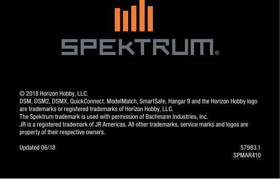 © 2018 Horizon Hobby, LLC.DSM, DSM2, DSMX, QuickConnect, ModelMatch, SmartSafe, Hangar 9 and the Horizon Hobby logo are trademarks or registered trademarks of Horizon Hobby, LLC.The Spektrum trademark is used with permission of Bachmann Industries, Inc.JR is a registered trademark of JR Americas. All other trademarks, service marks and logos are property of their respective owners. Updated 06/18  57983.1SPMAR410